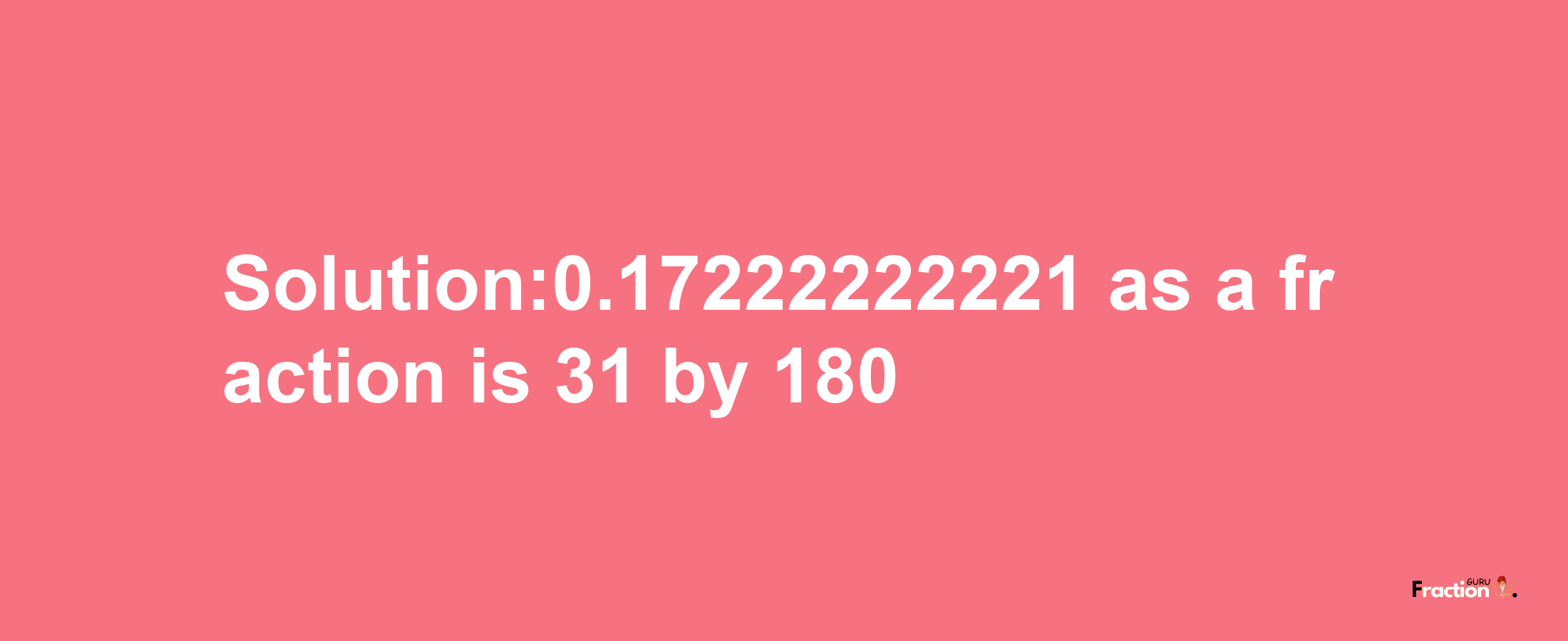 Solution:0.17222222221 as a fraction is 31/180