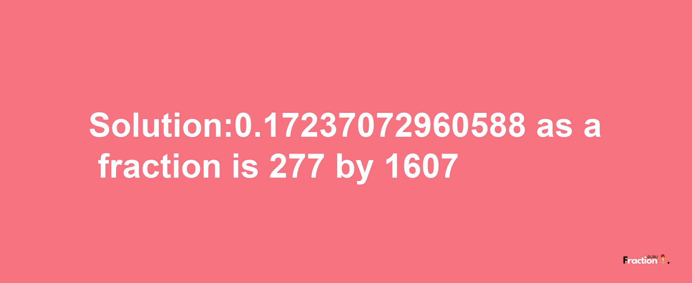 Solution:0.17237072960588 as a fraction is 277/1607