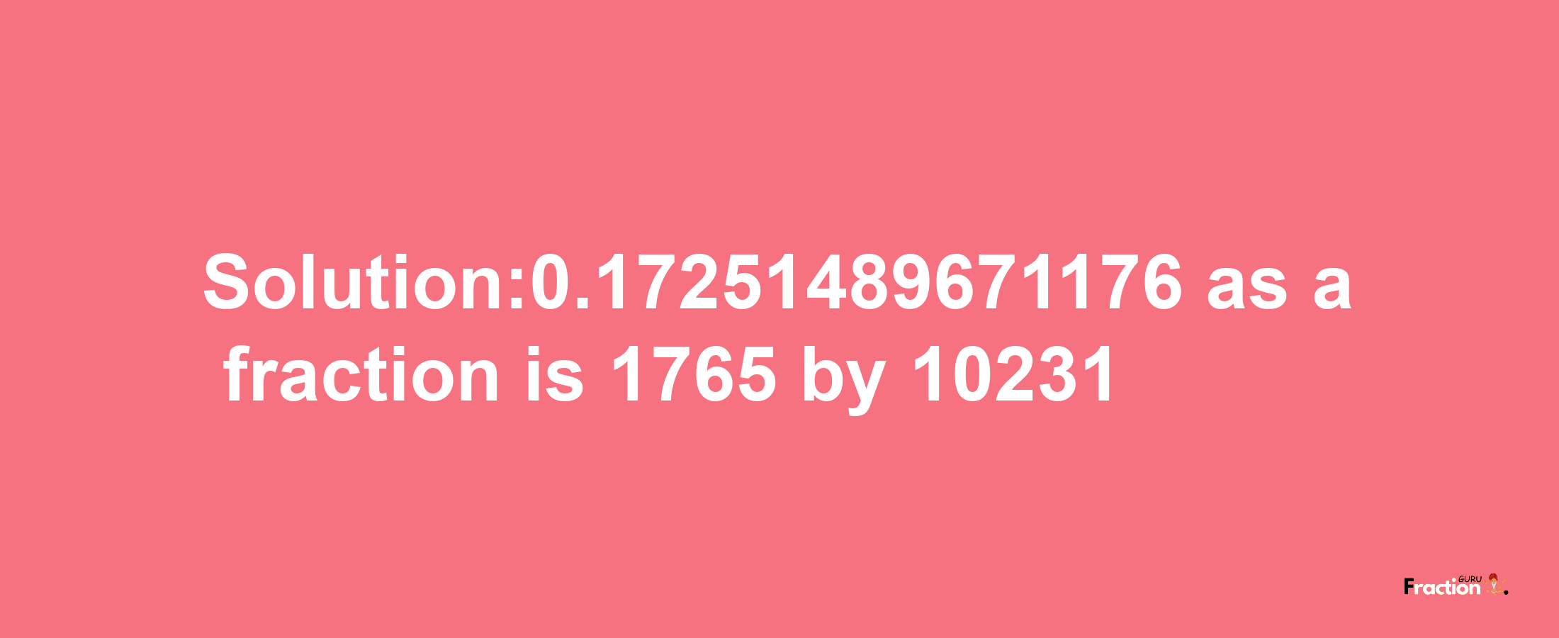 Solution:0.17251489671176 as a fraction is 1765/10231