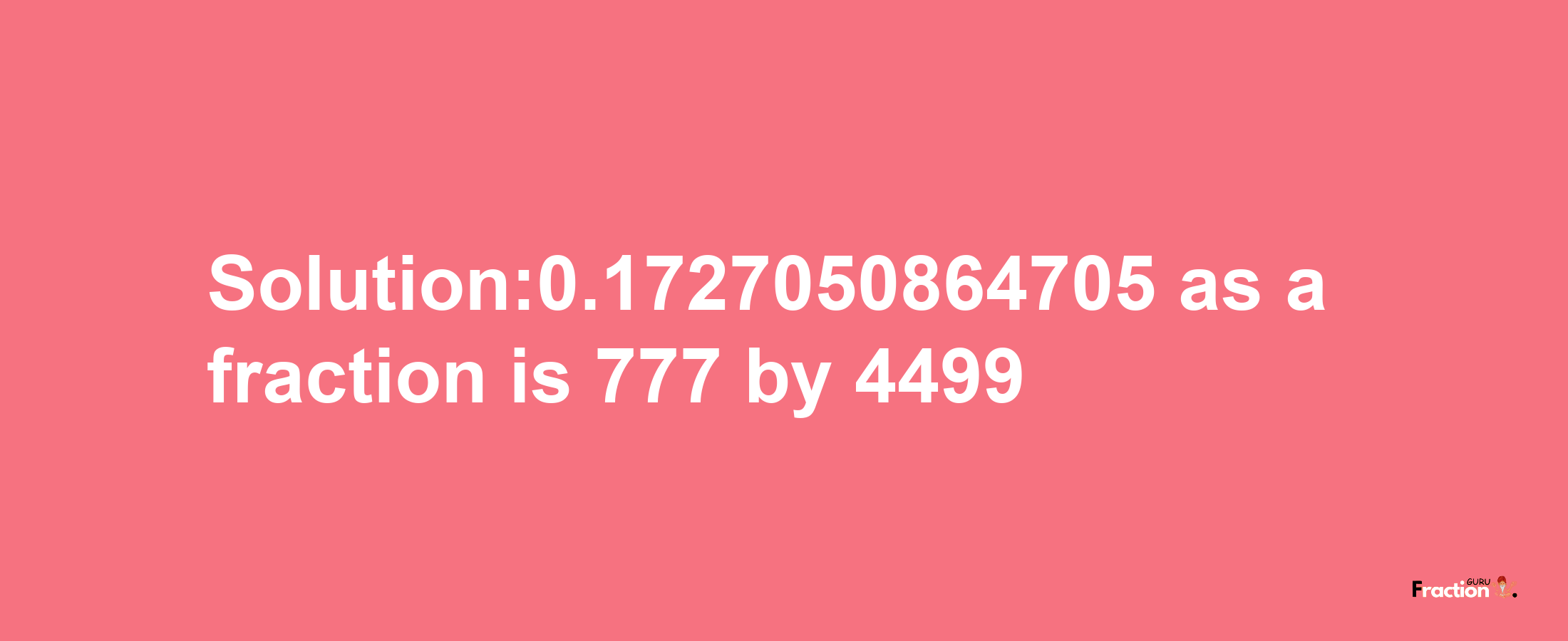 Solution:0.1727050864705 as a fraction is 777/4499