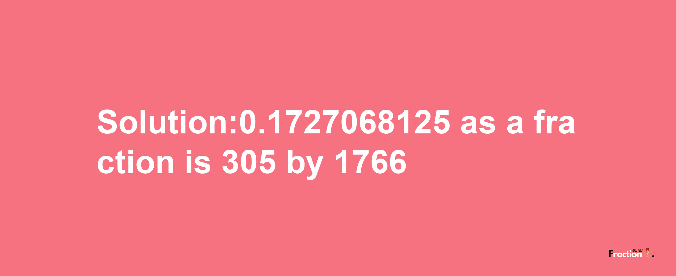 Solution:0.1727068125 as a fraction is 305/1766