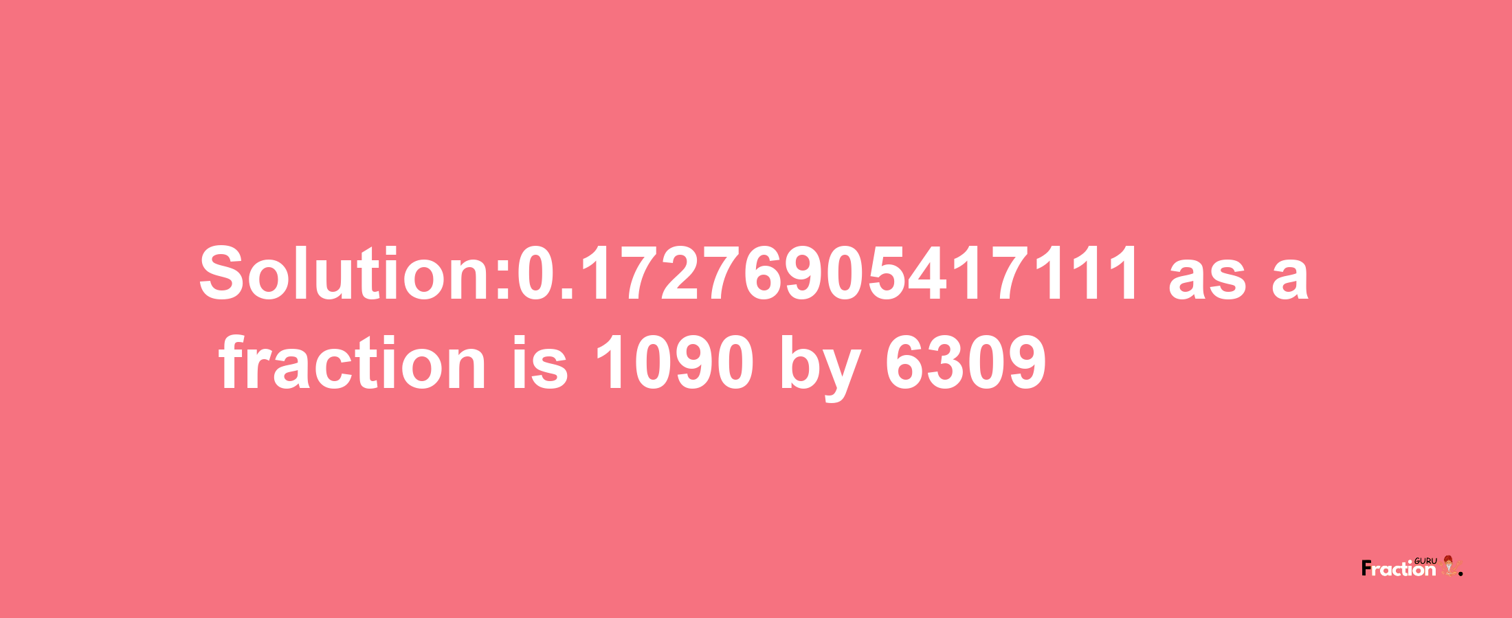 Solution:0.17276905417111 as a fraction is 1090/6309