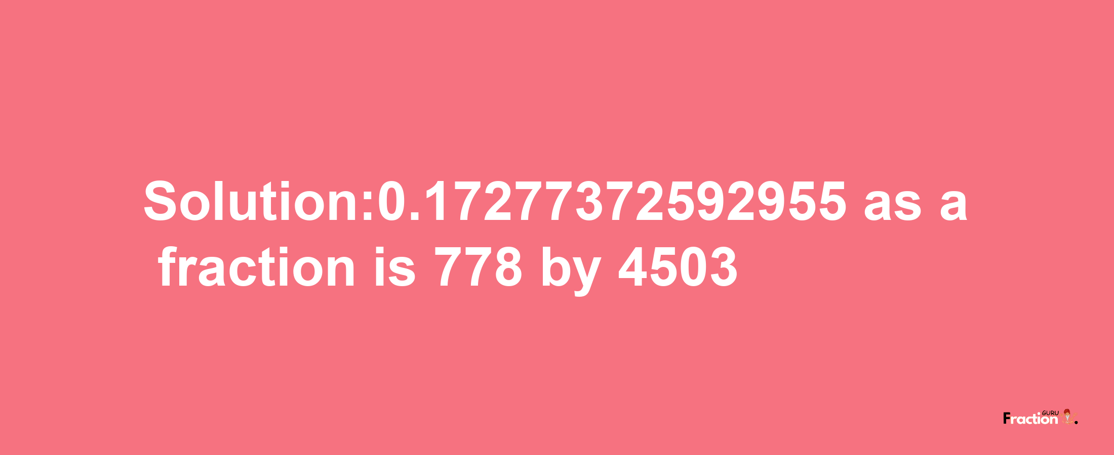 Solution:0.17277372592955 as a fraction is 778/4503