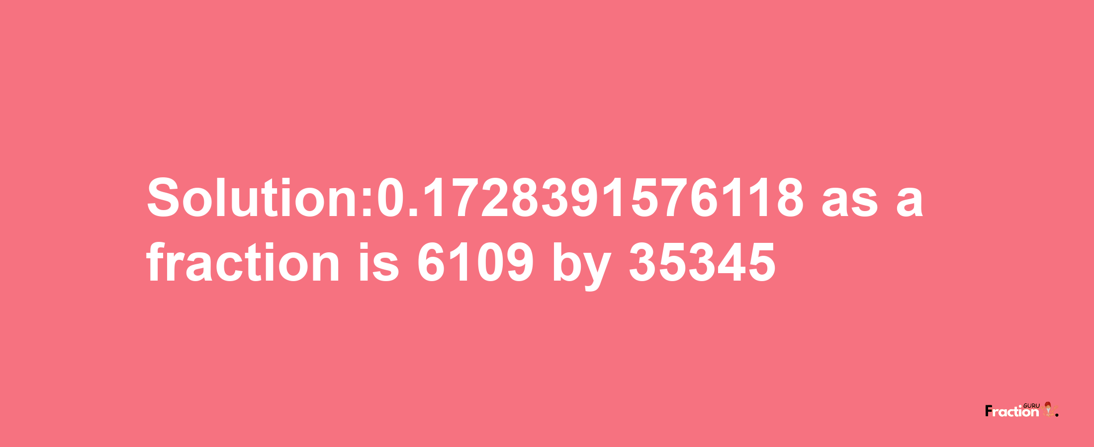 Solution:0.1728391576118 as a fraction is 6109/35345