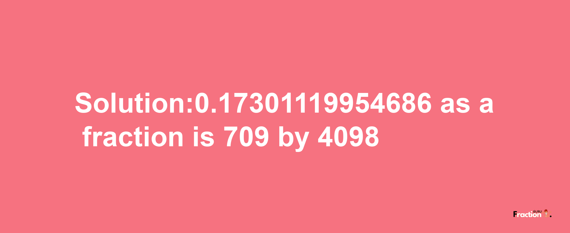 Solution:0.17301119954686 as a fraction is 709/4098