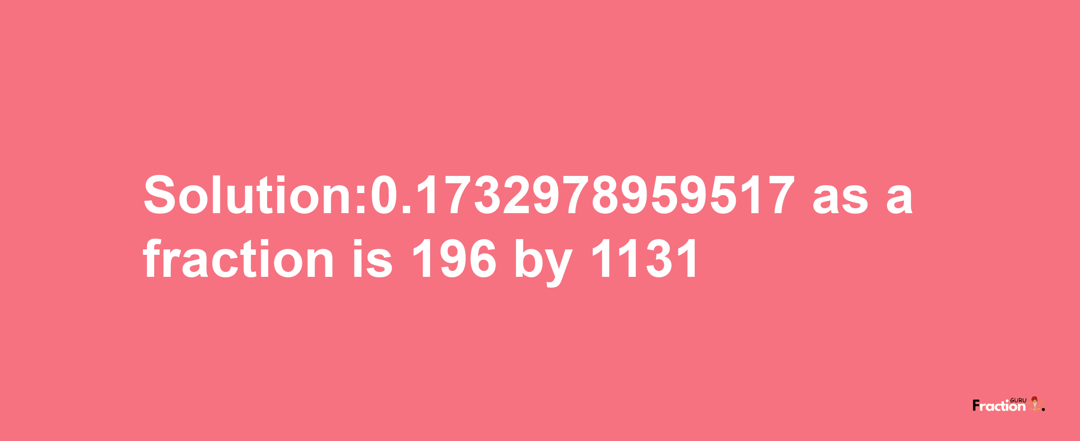 Solution:0.1732978959517 as a fraction is 196/1131