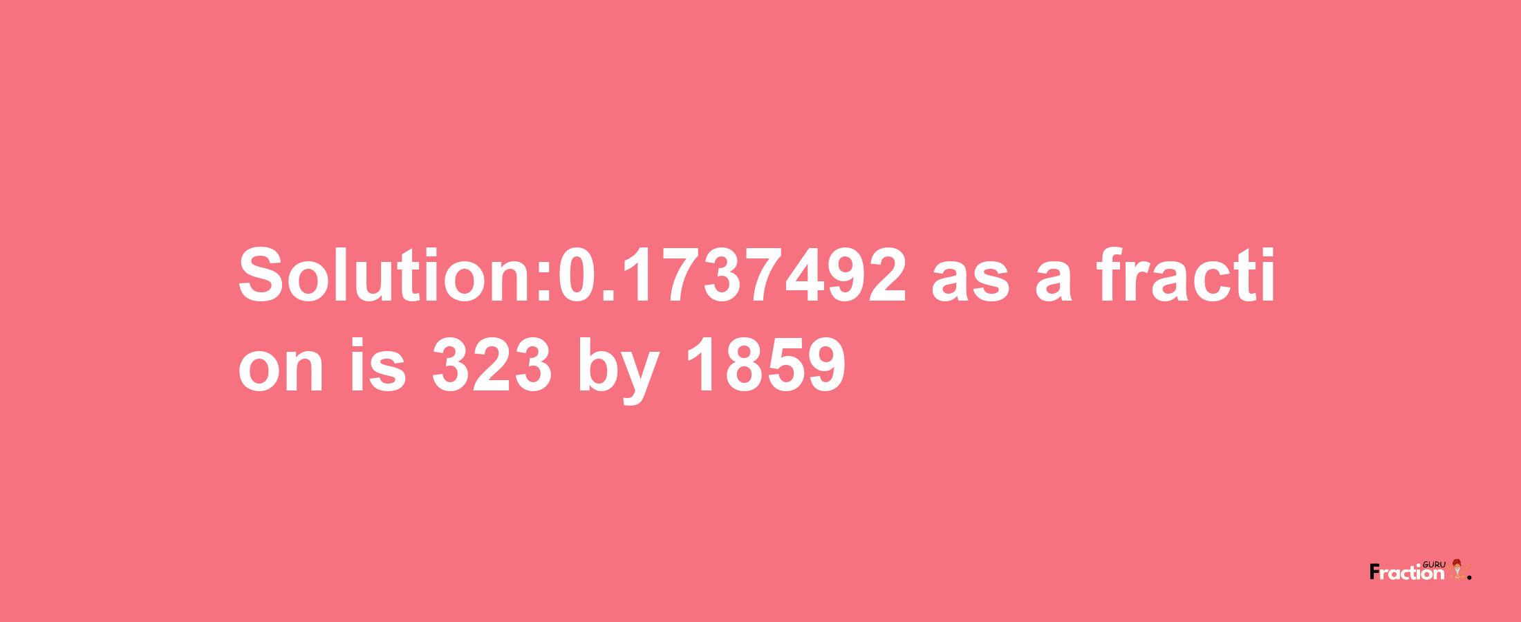 Solution:0.1737492 as a fraction is 323/1859