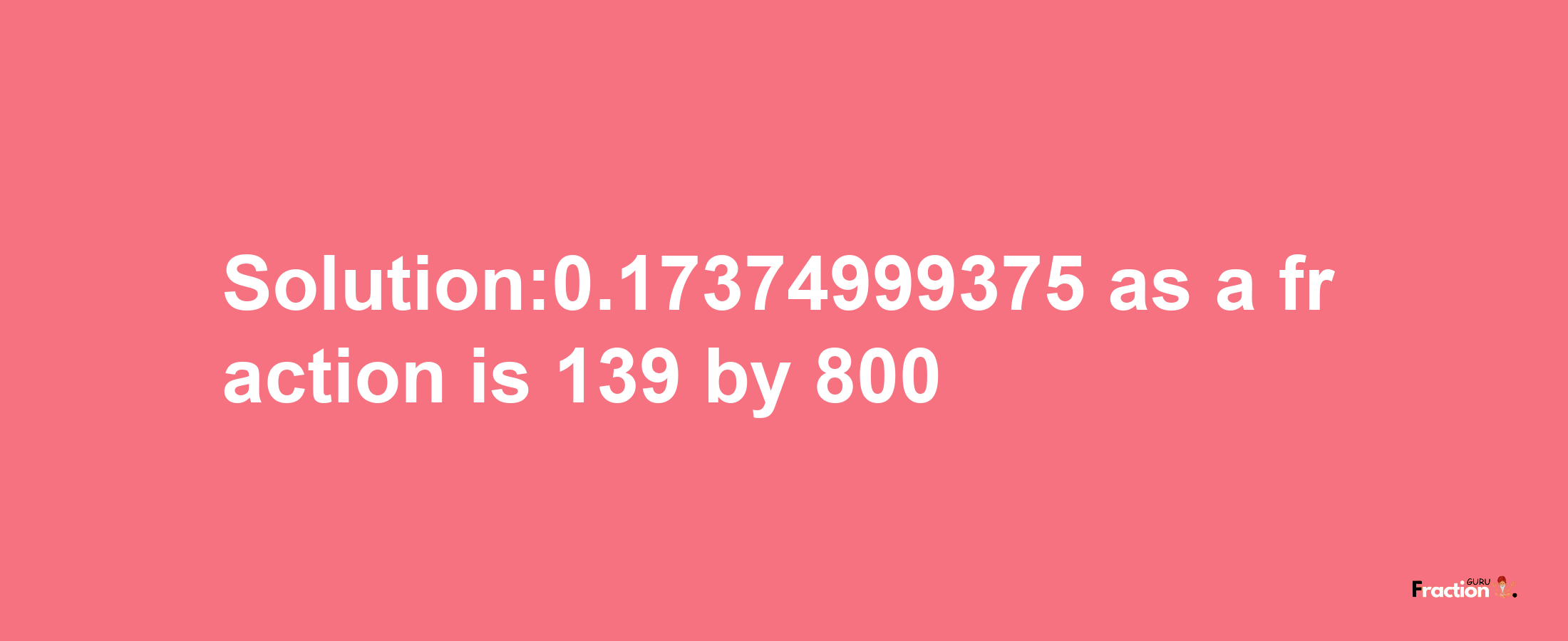 Solution:0.17374999375 as a fraction is 139/800