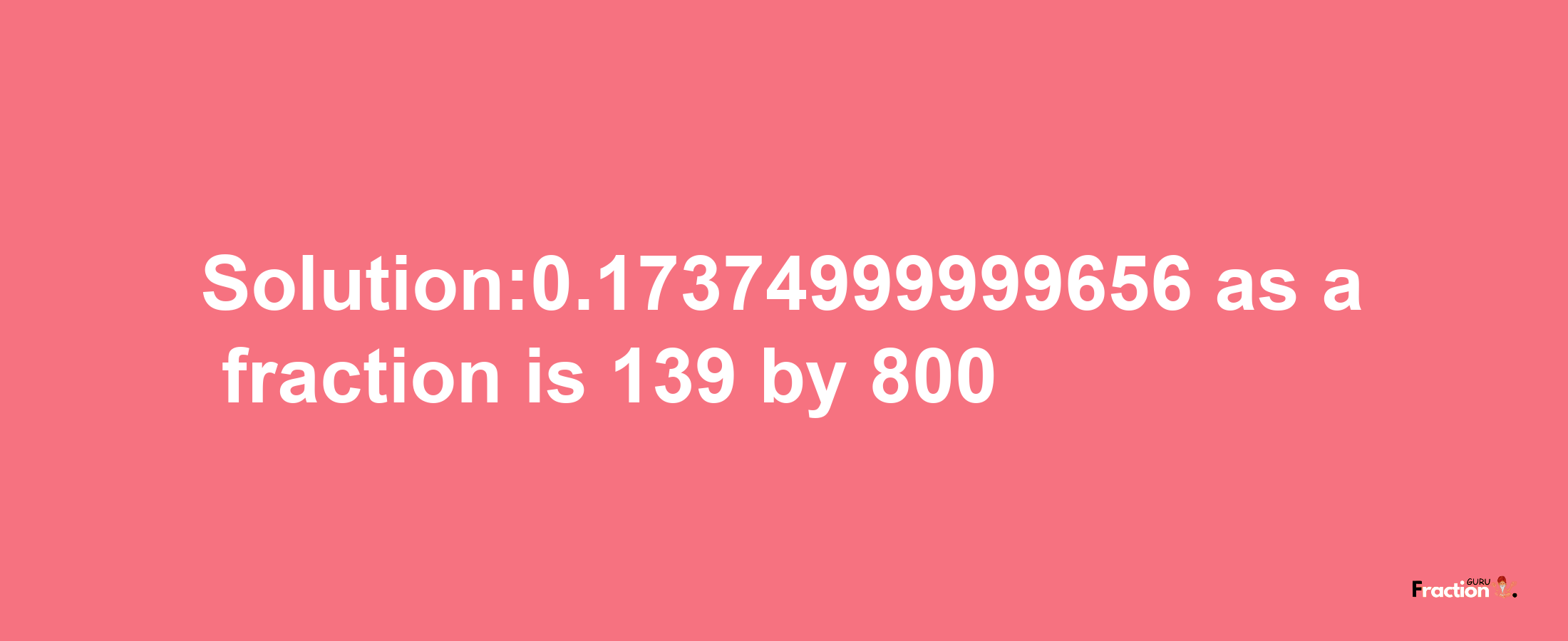 Solution:0.17374999999656 as a fraction is 139/800