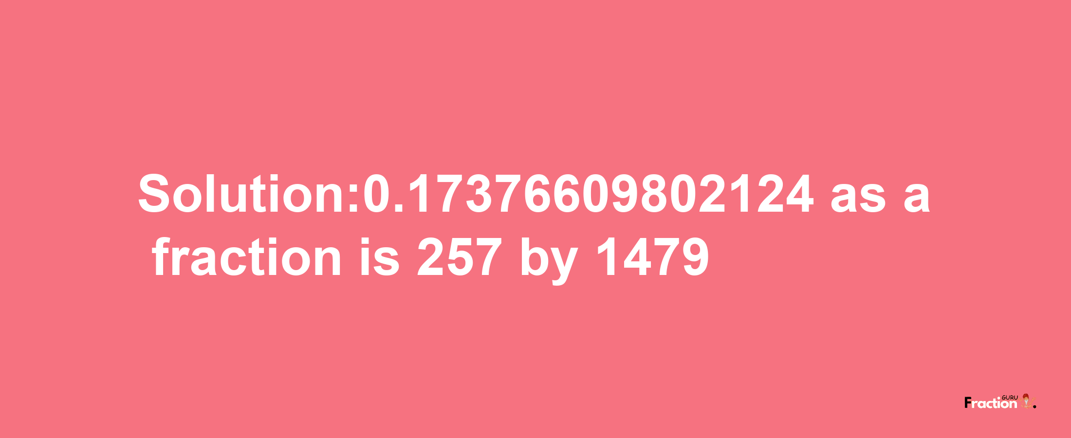 Solution:0.17376609802124 as a fraction is 257/1479