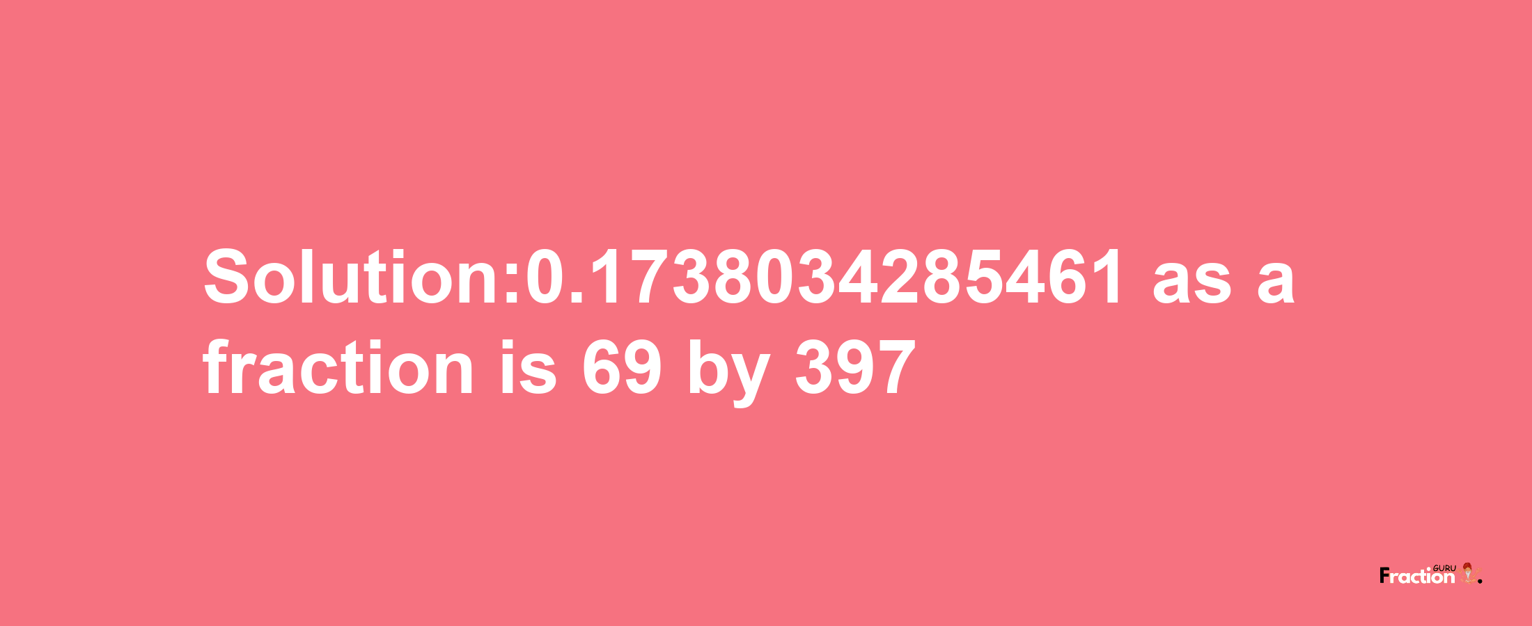 Solution:0.1738034285461 as a fraction is 69/397