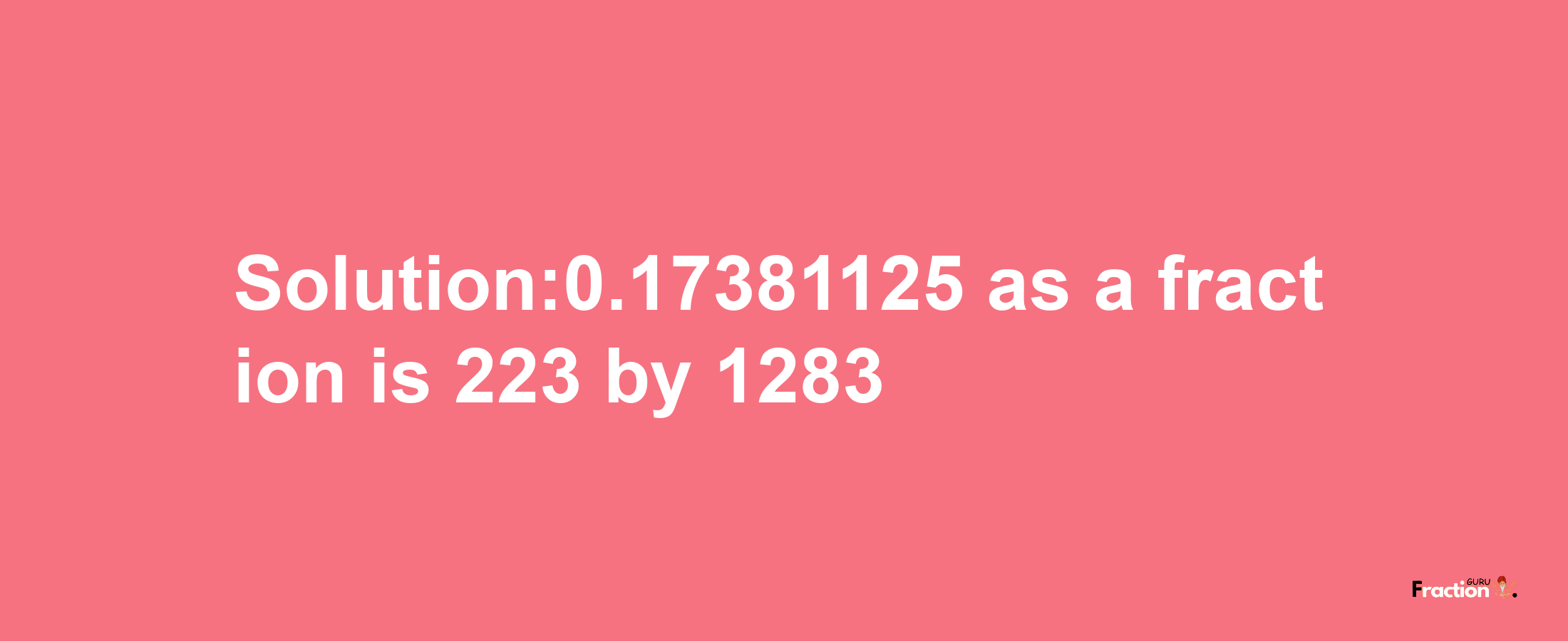 Solution:0.17381125 as a fraction is 223/1283