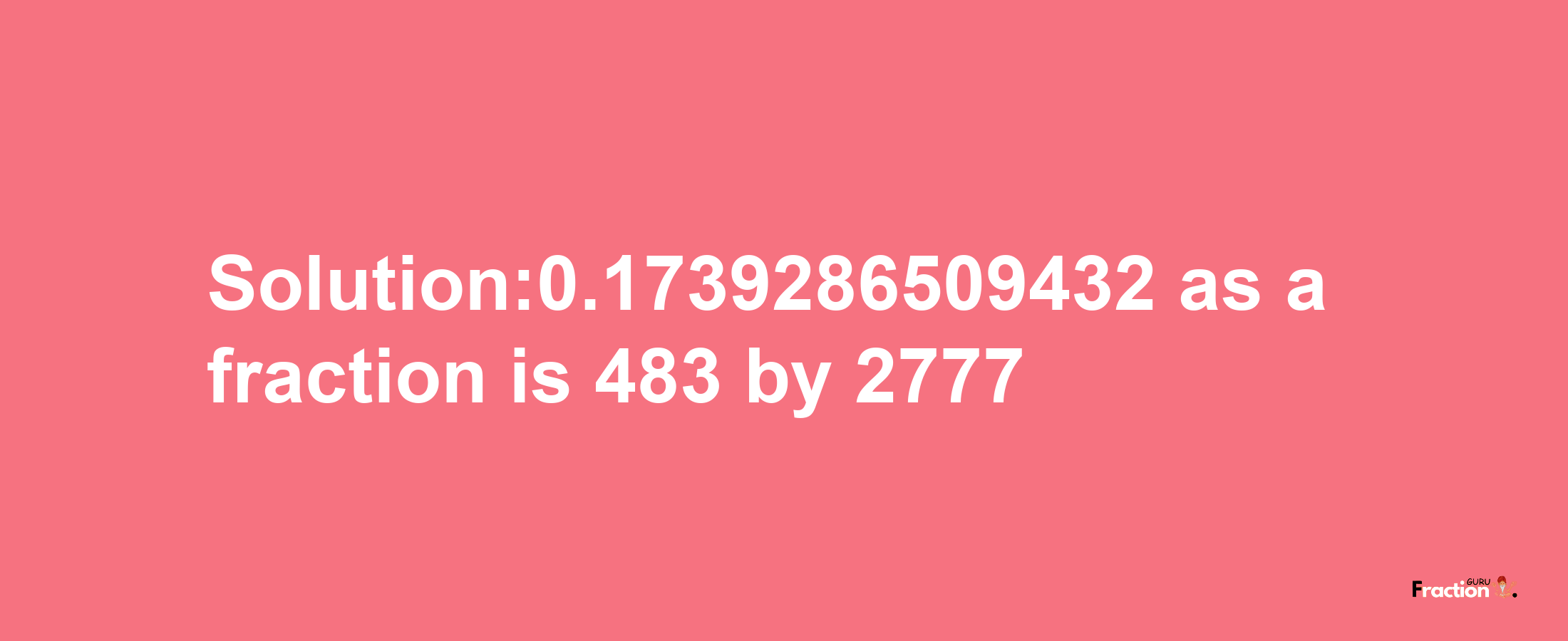 Solution:0.1739286509432 as a fraction is 483/2777