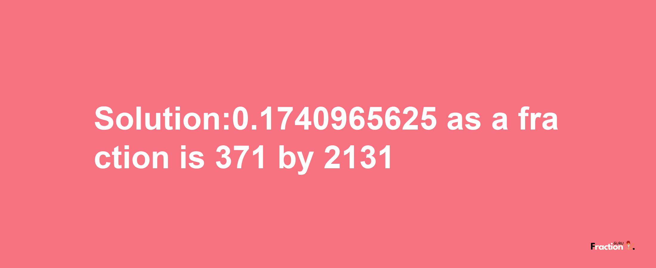 Solution:0.1740965625 as a fraction is 371/2131