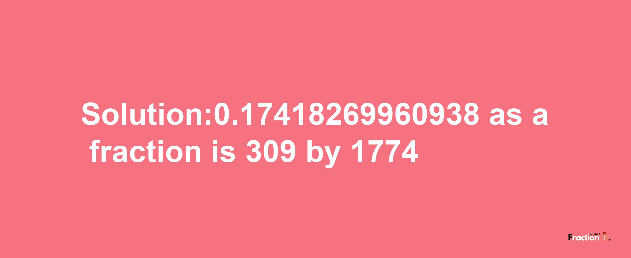 Solution:0.17418269960938 as a fraction is 309/1774