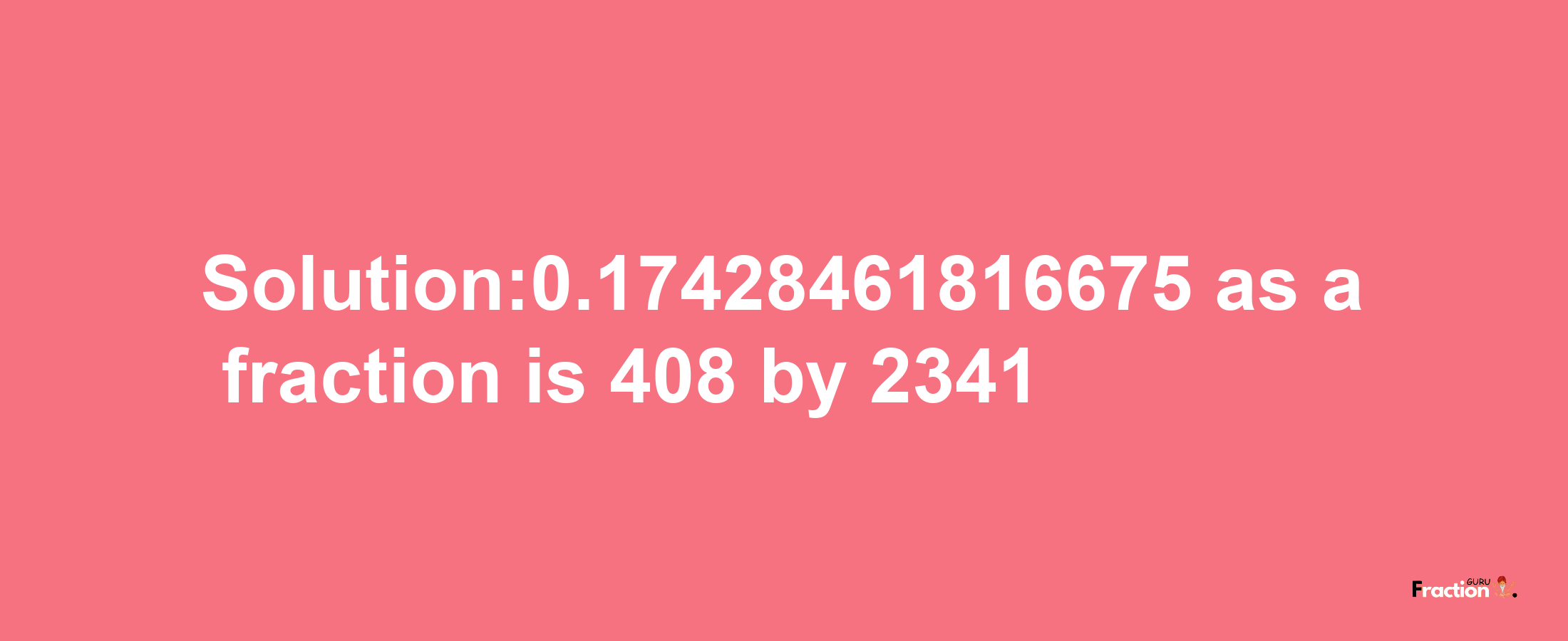 Solution:0.17428461816675 as a fraction is 408/2341