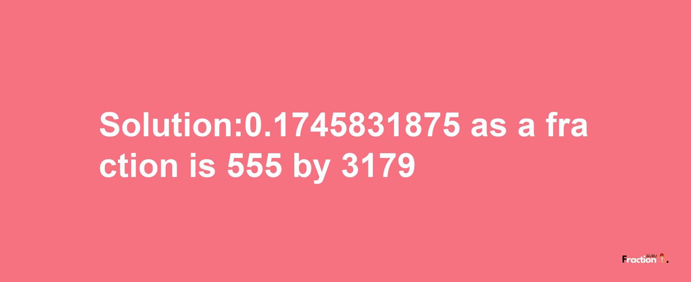 Solution:0.1745831875 as a fraction is 555/3179