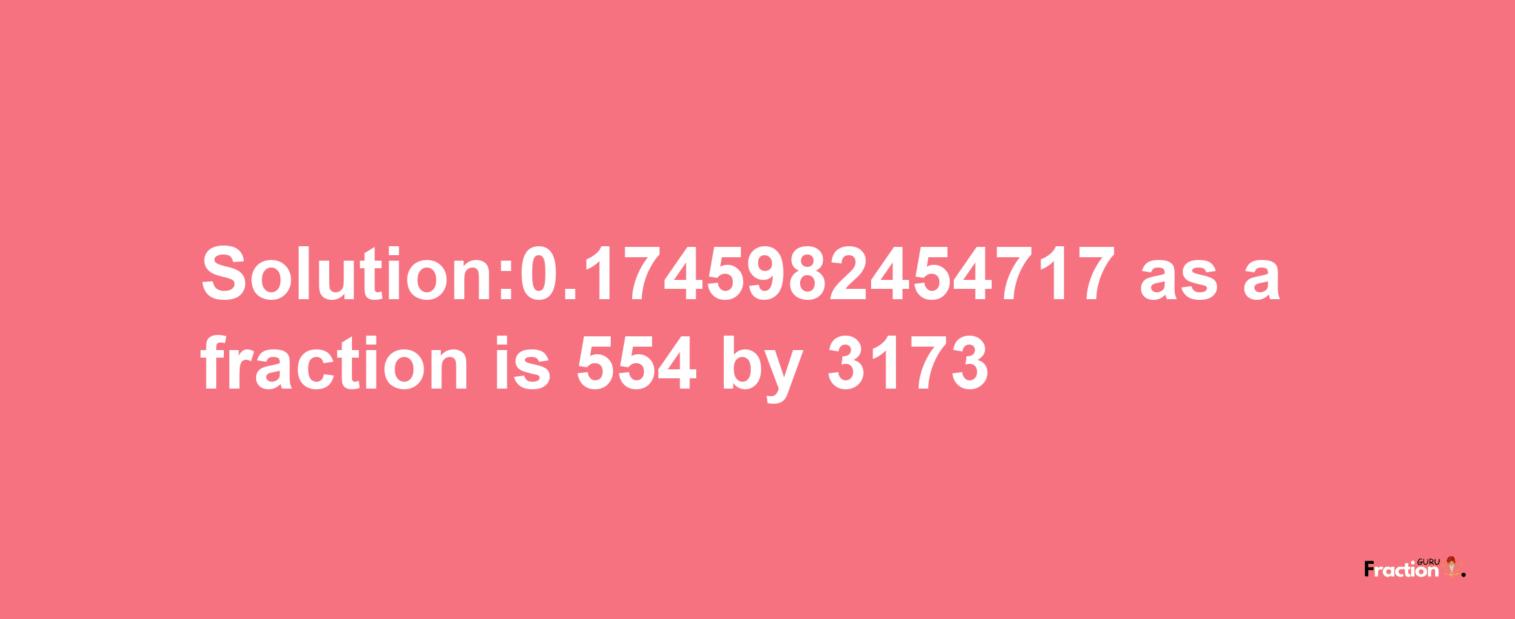 Solution:0.1745982454717 as a fraction is 554/3173