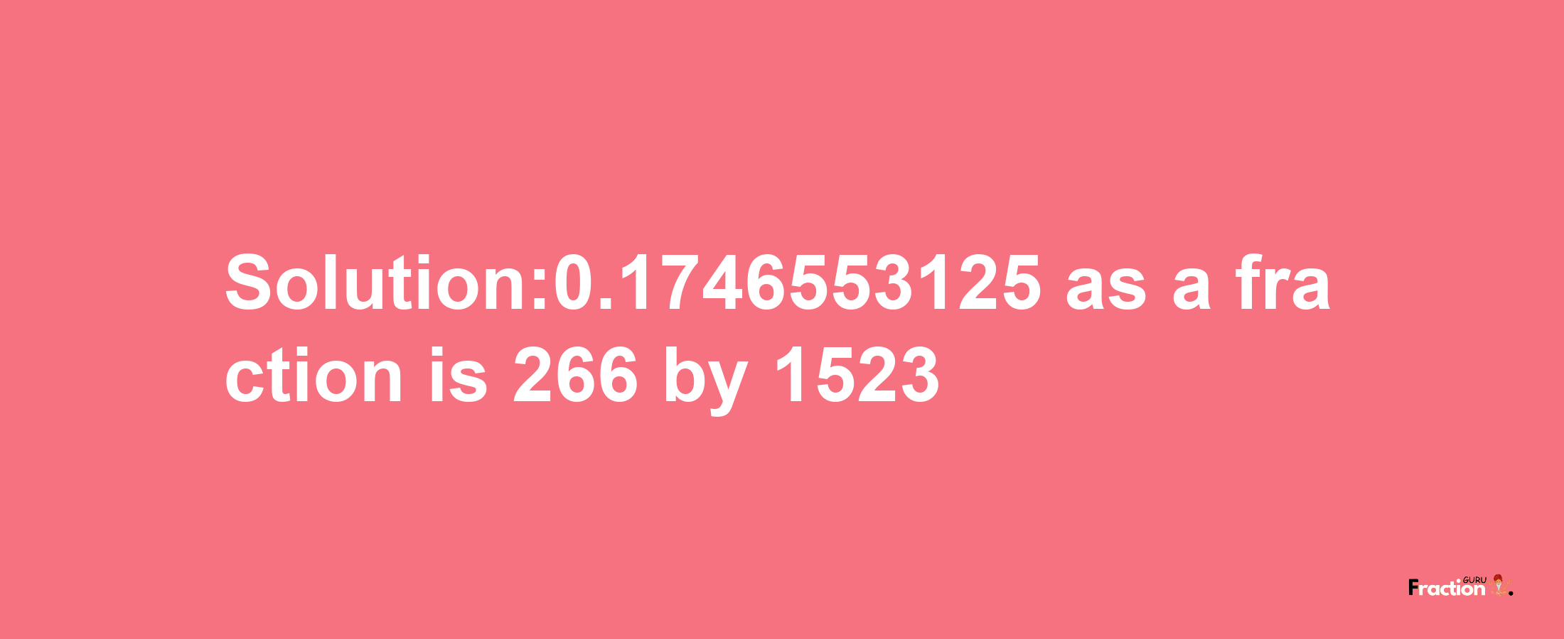 Solution:0.1746553125 as a fraction is 266/1523