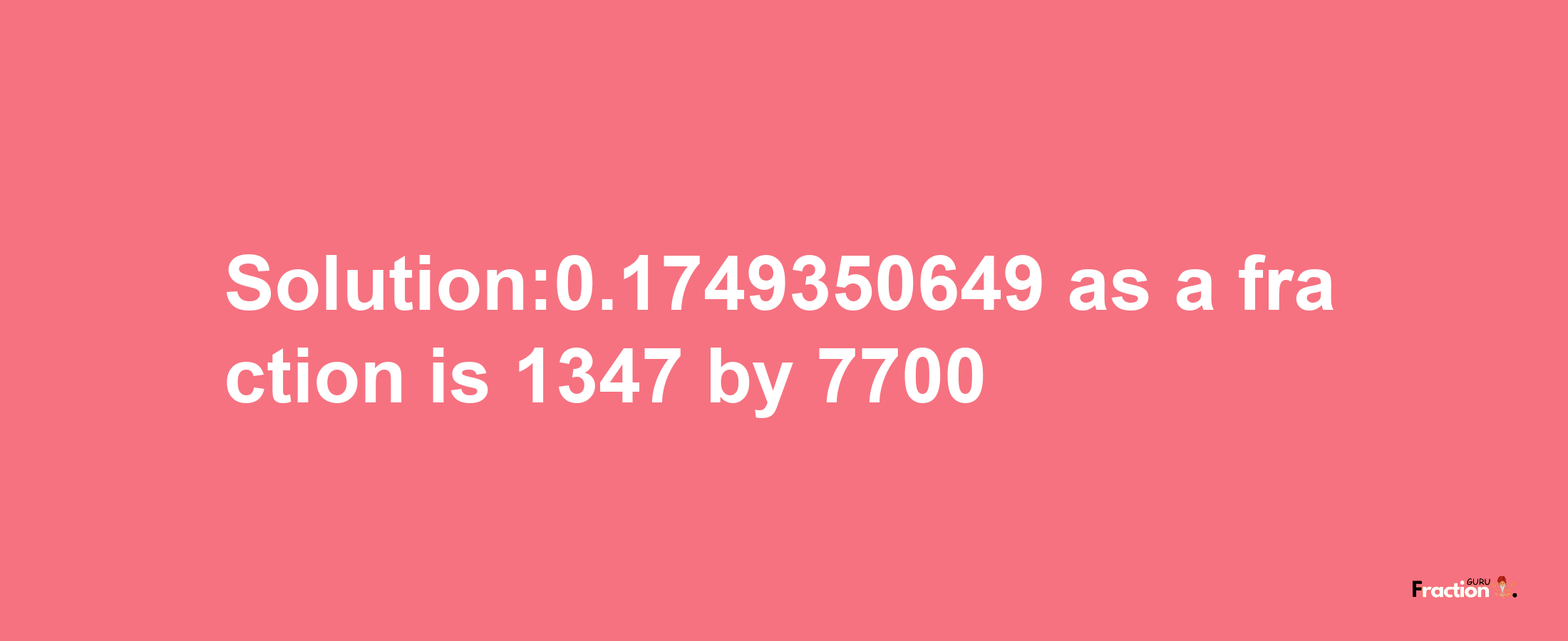 Solution:0.1749350649 as a fraction is 1347/7700