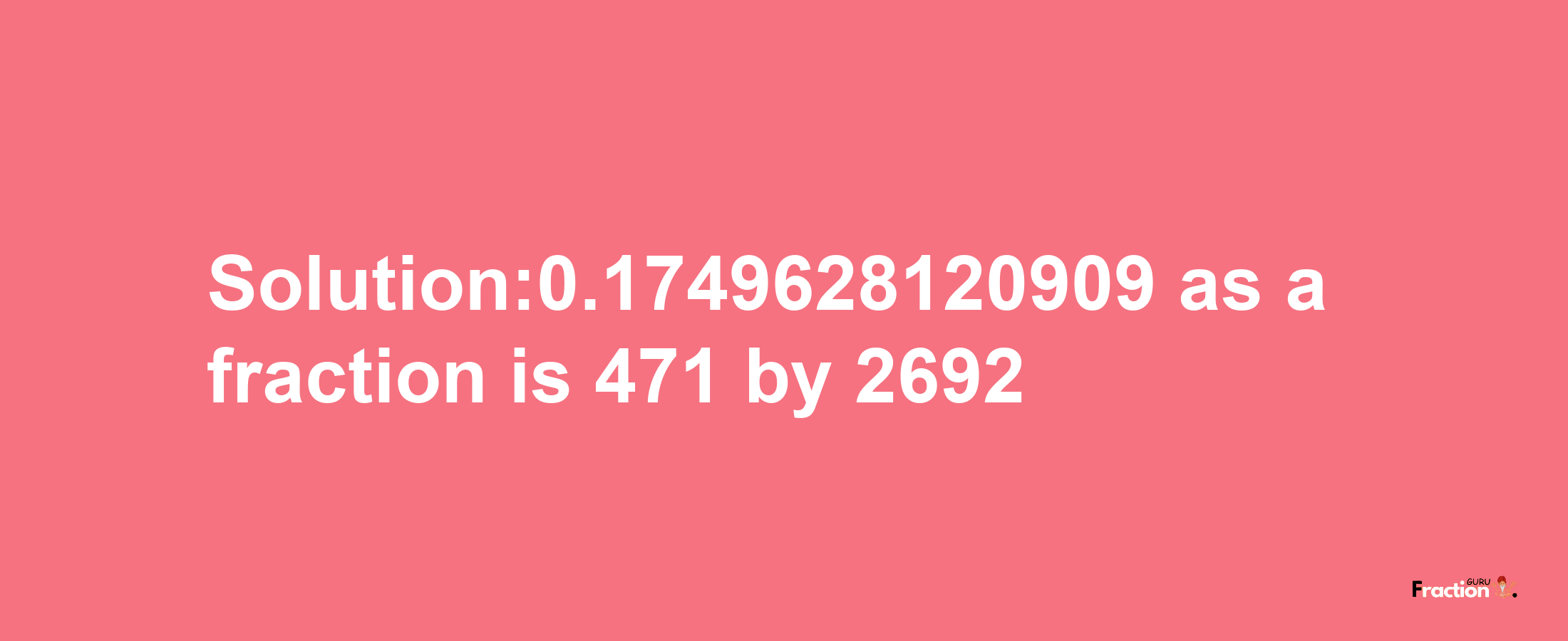 Solution:0.1749628120909 as a fraction is 471/2692