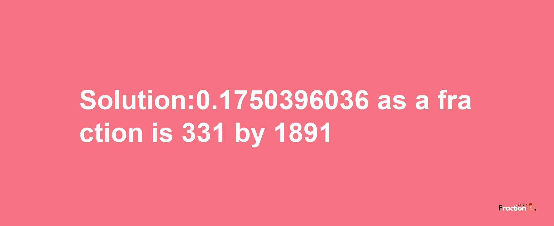 Solution:0.1750396036 as a fraction is 331/1891