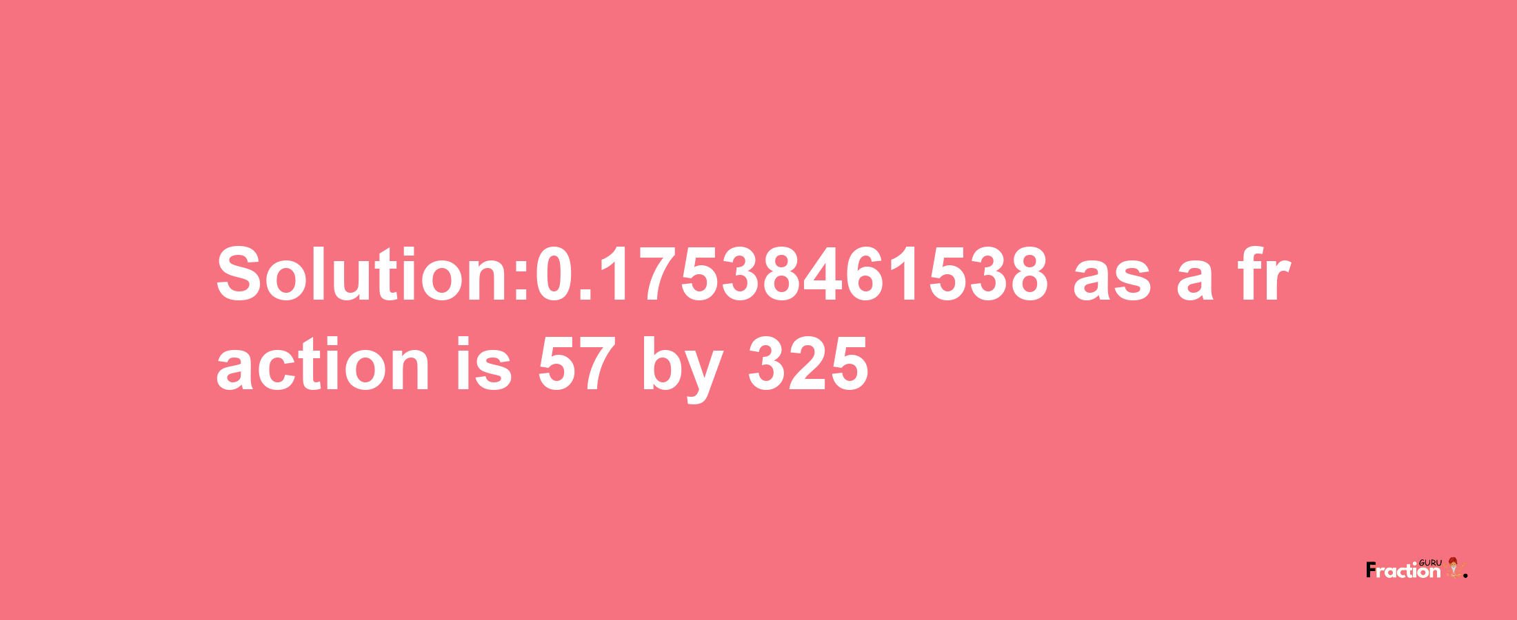 Solution:0.17538461538 as a fraction is 57/325