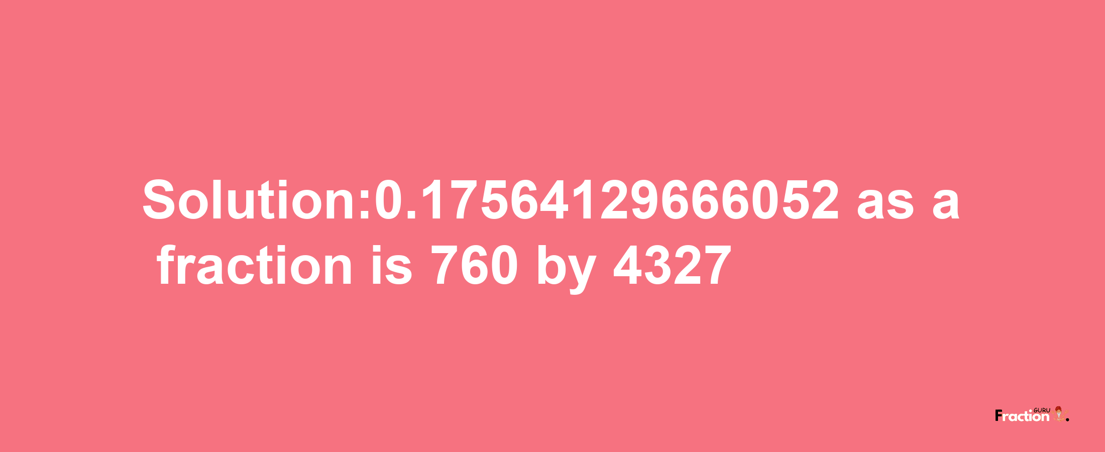 Solution:0.17564129666052 as a fraction is 760/4327