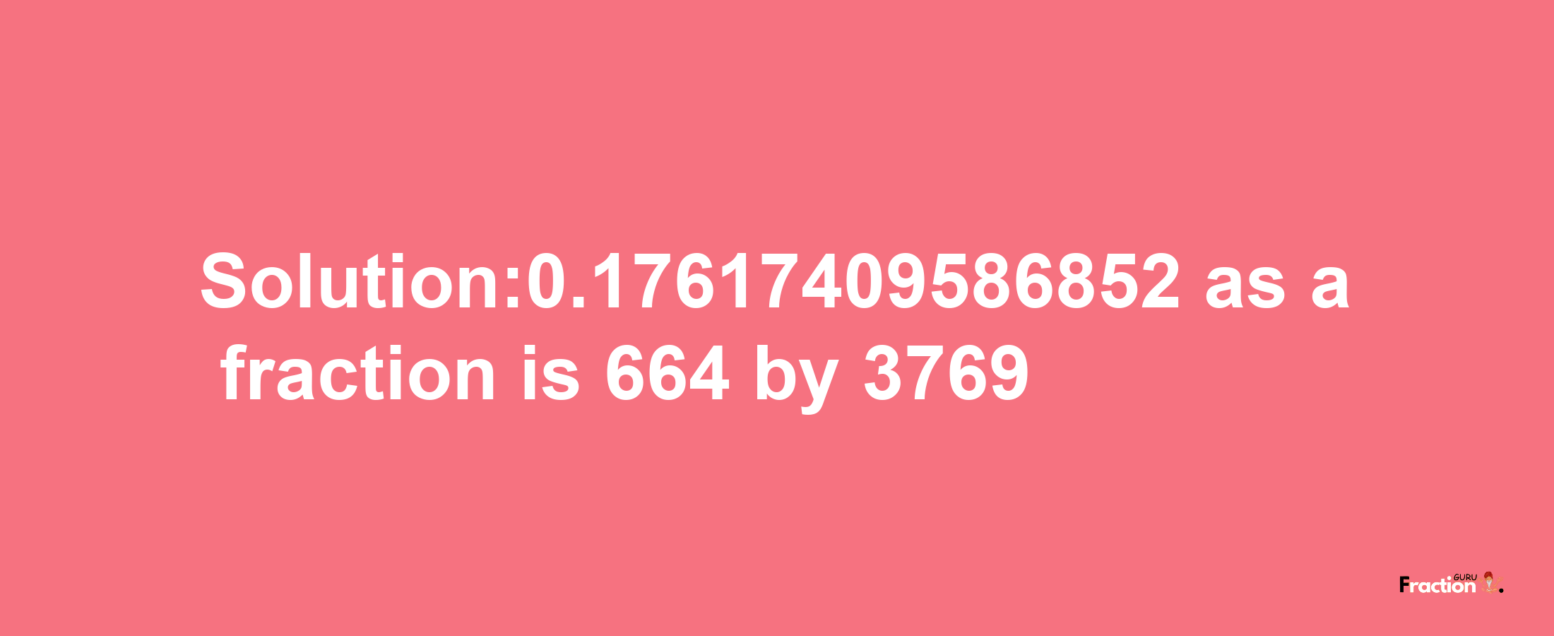 Solution:0.17617409586852 as a fraction is 664/3769