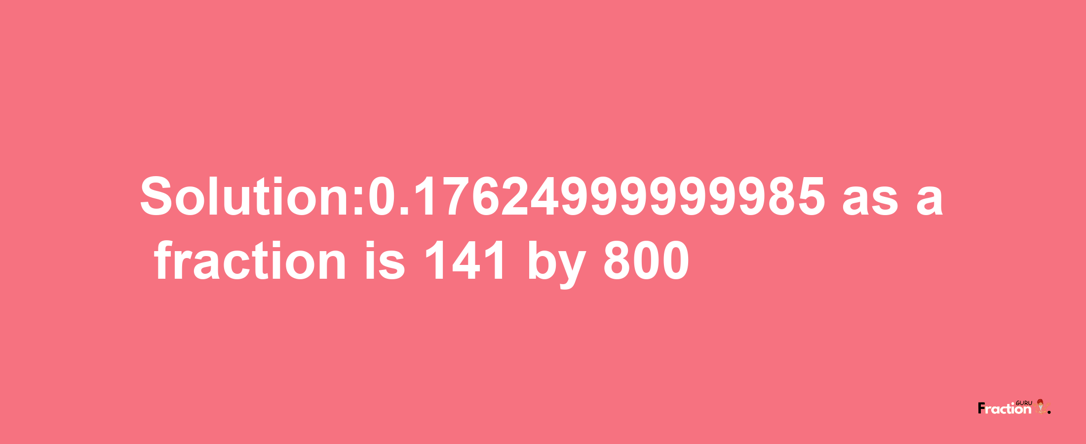 Solution:0.17624999999985 as a fraction is 141/800