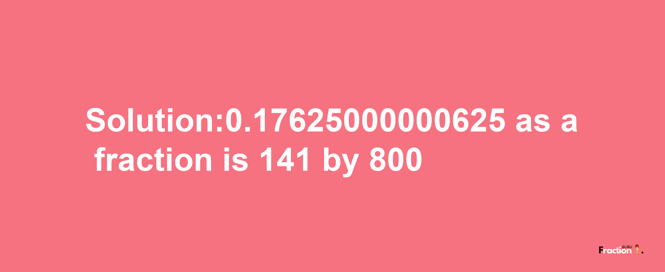 Solution:0.17625000000625 as a fraction is 141/800