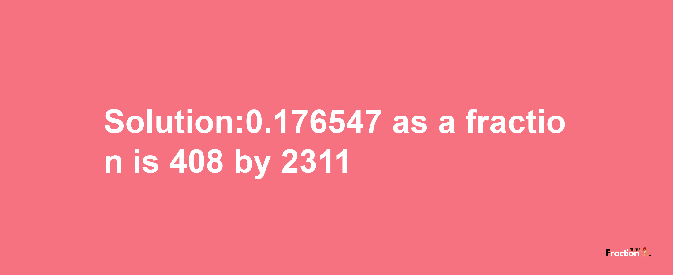 Solution:0.176547 as a fraction is 408/2311