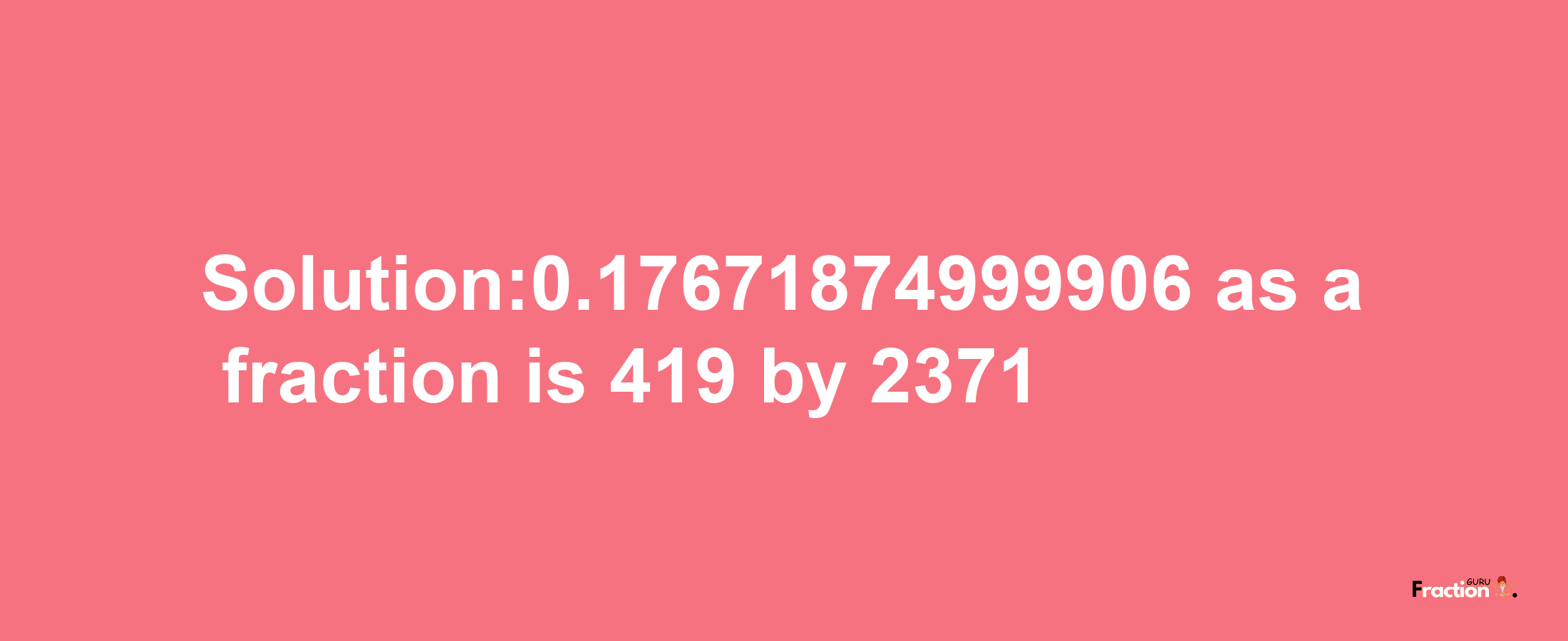 Solution:0.17671874999906 as a fraction is 419/2371