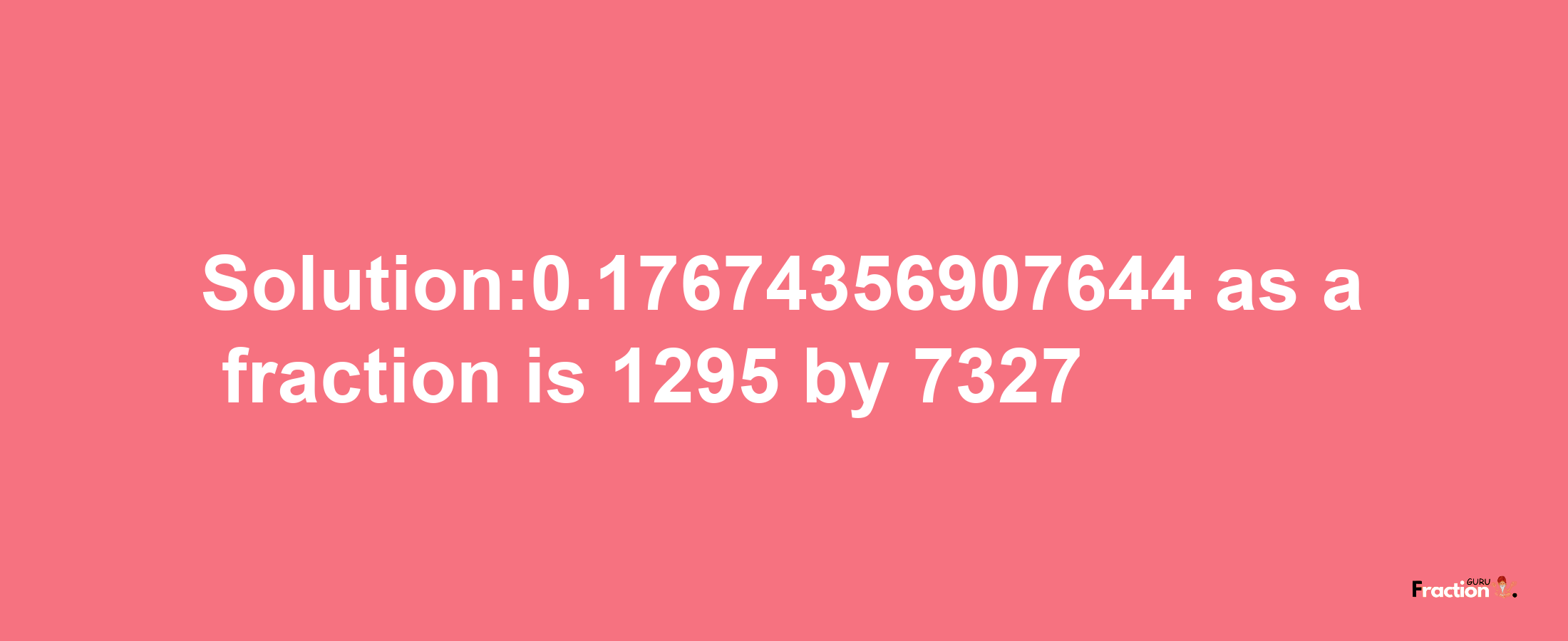 Solution:0.17674356907644 as a fraction is 1295/7327