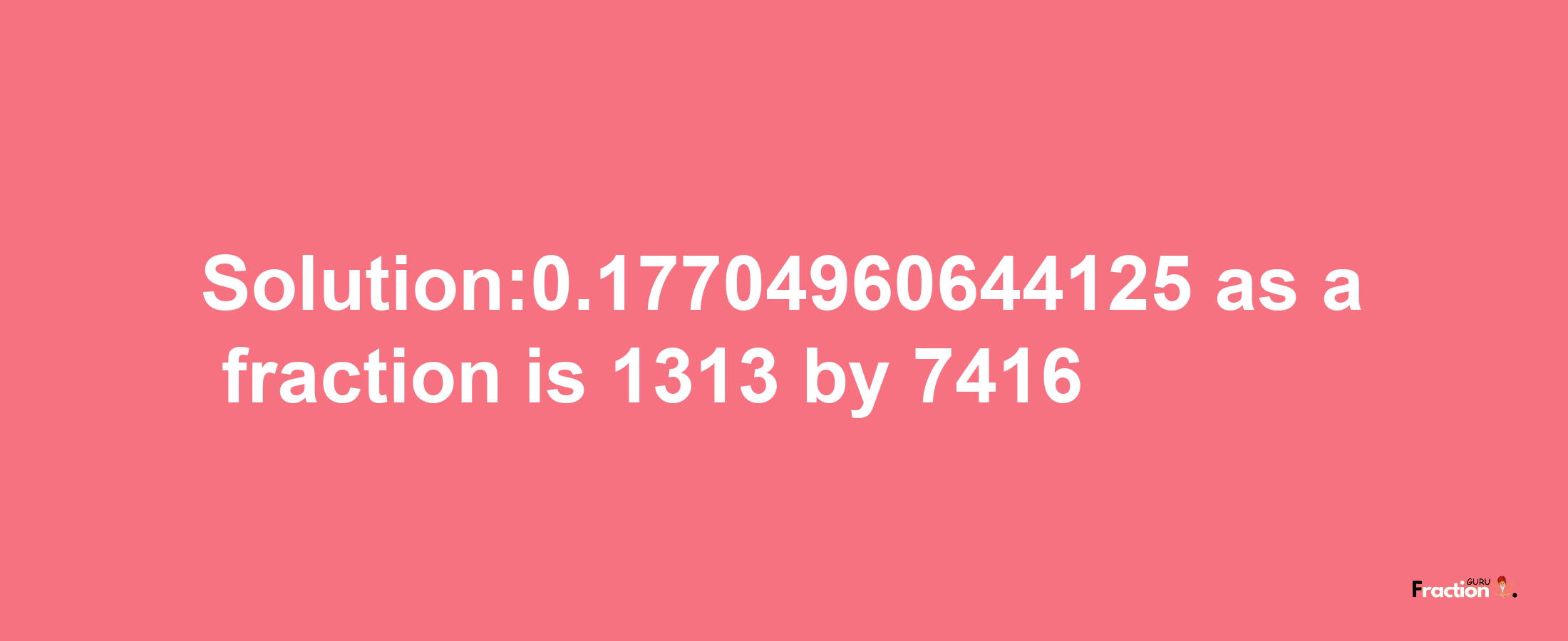 Solution:0.17704960644125 as a fraction is 1313/7416