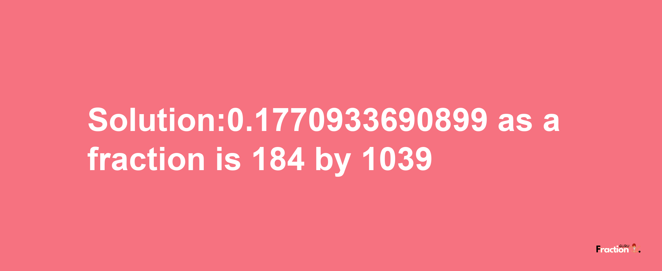 Solution:0.1770933690899 as a fraction is 184/1039