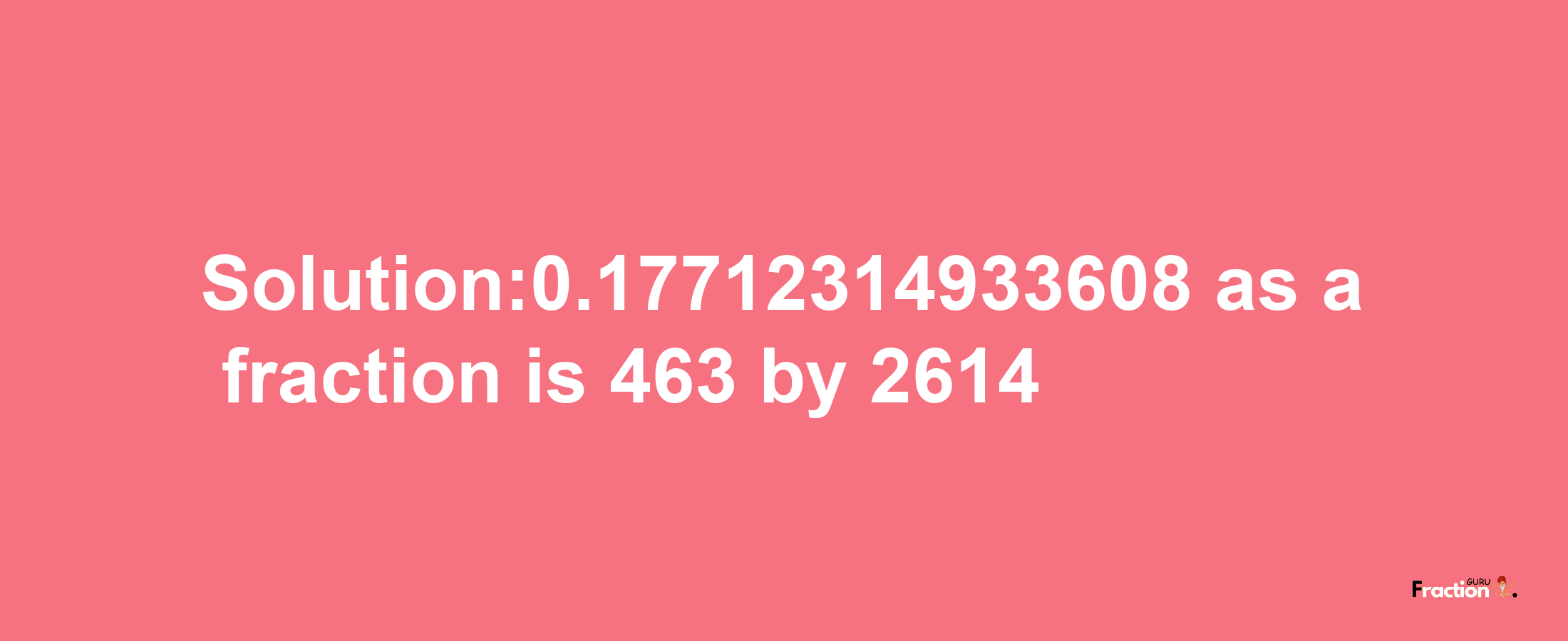 Solution:0.17712314933608 as a fraction is 463/2614