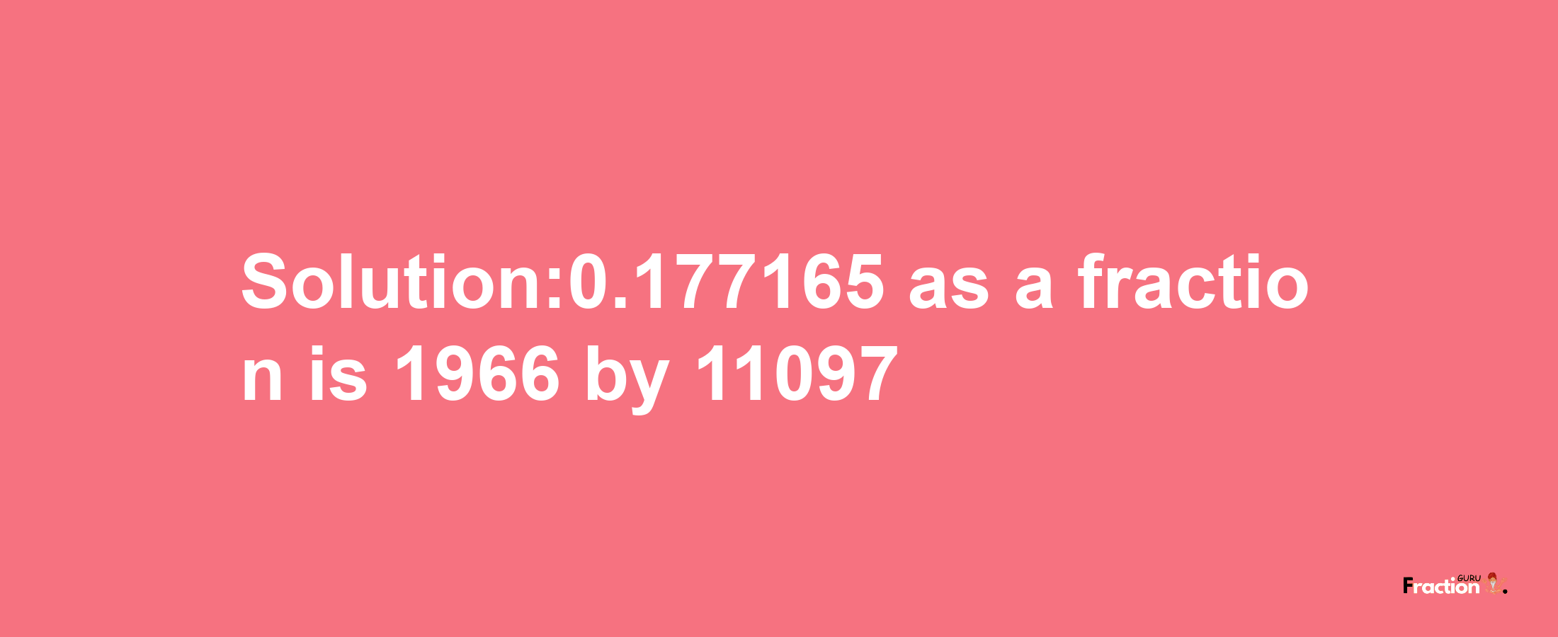 Solution:0.177165 as a fraction is 1966/11097