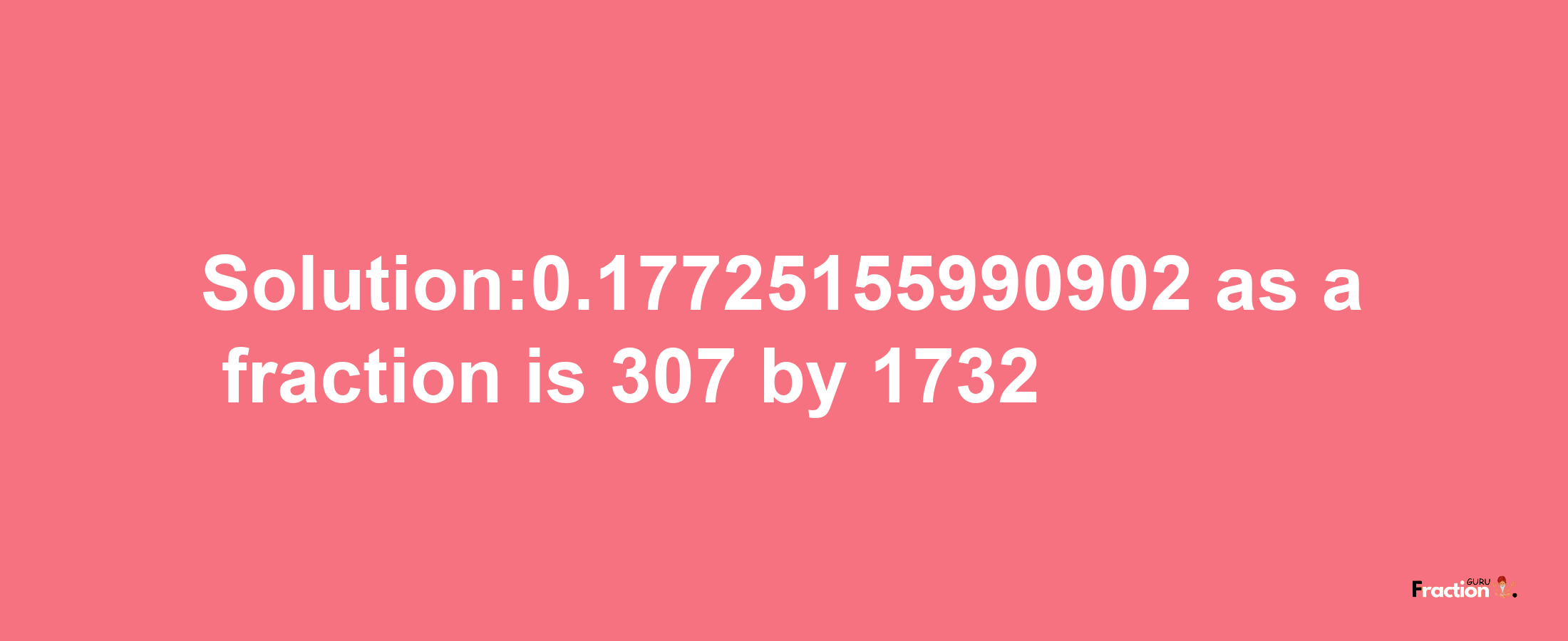 Solution:0.17725155990902 as a fraction is 307/1732