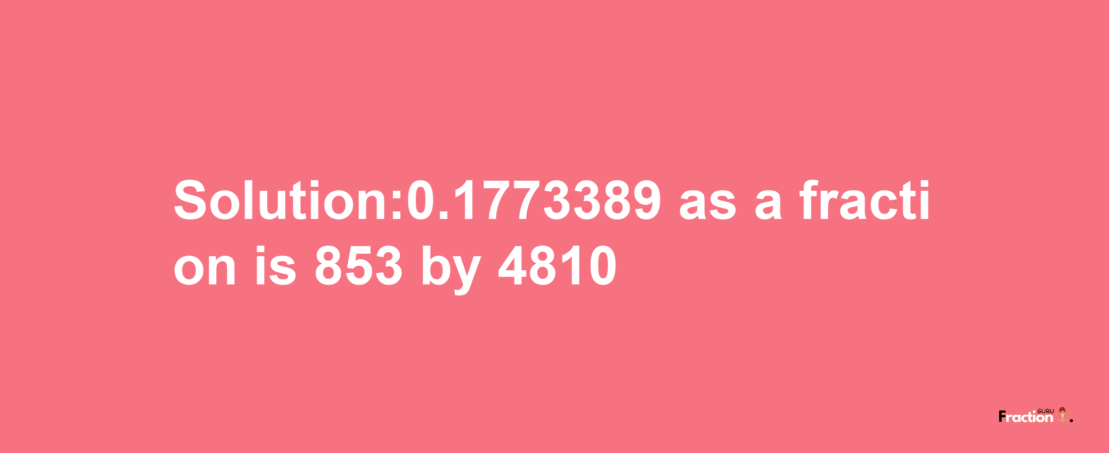 Solution:0.1773389 as a fraction is 853/4810