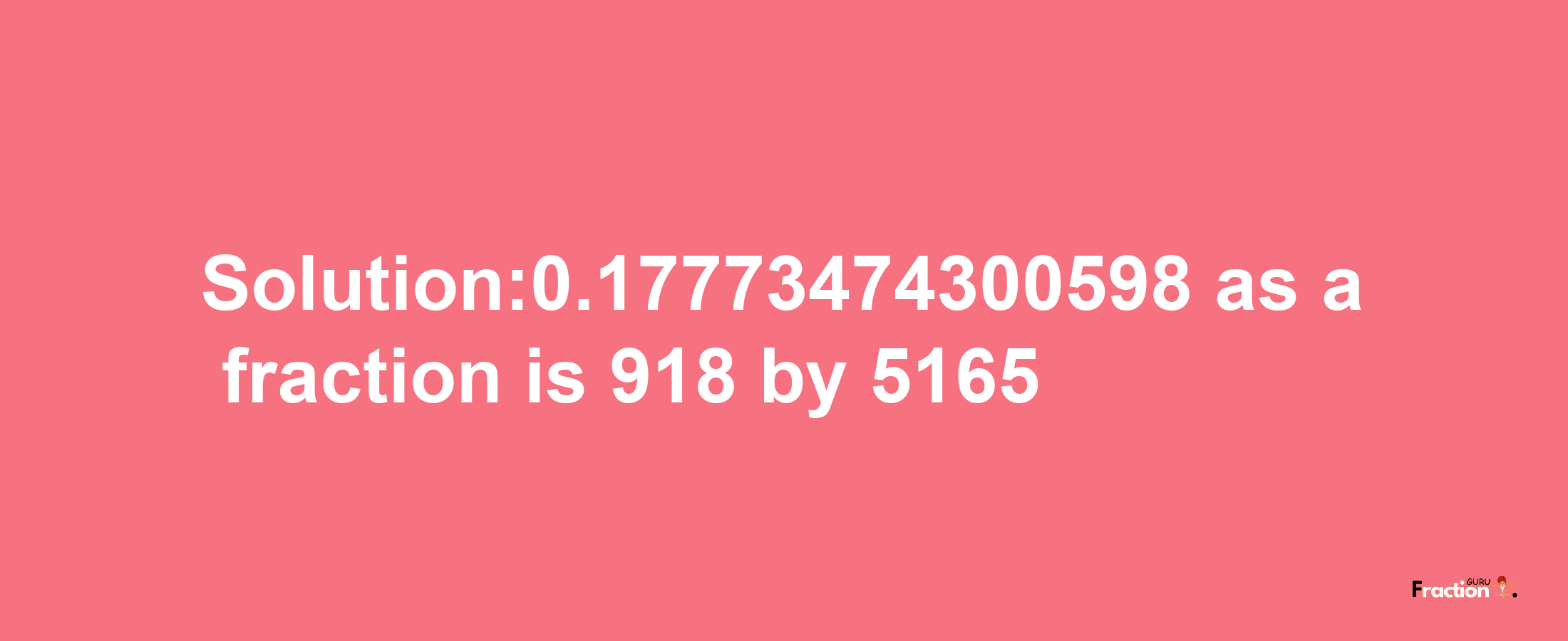 Solution:0.17773474300598 as a fraction is 918/5165