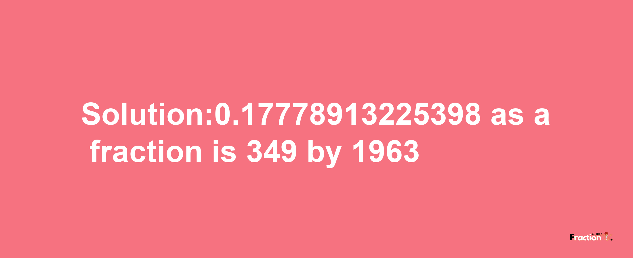 Solution:0.17778913225398 as a fraction is 349/1963