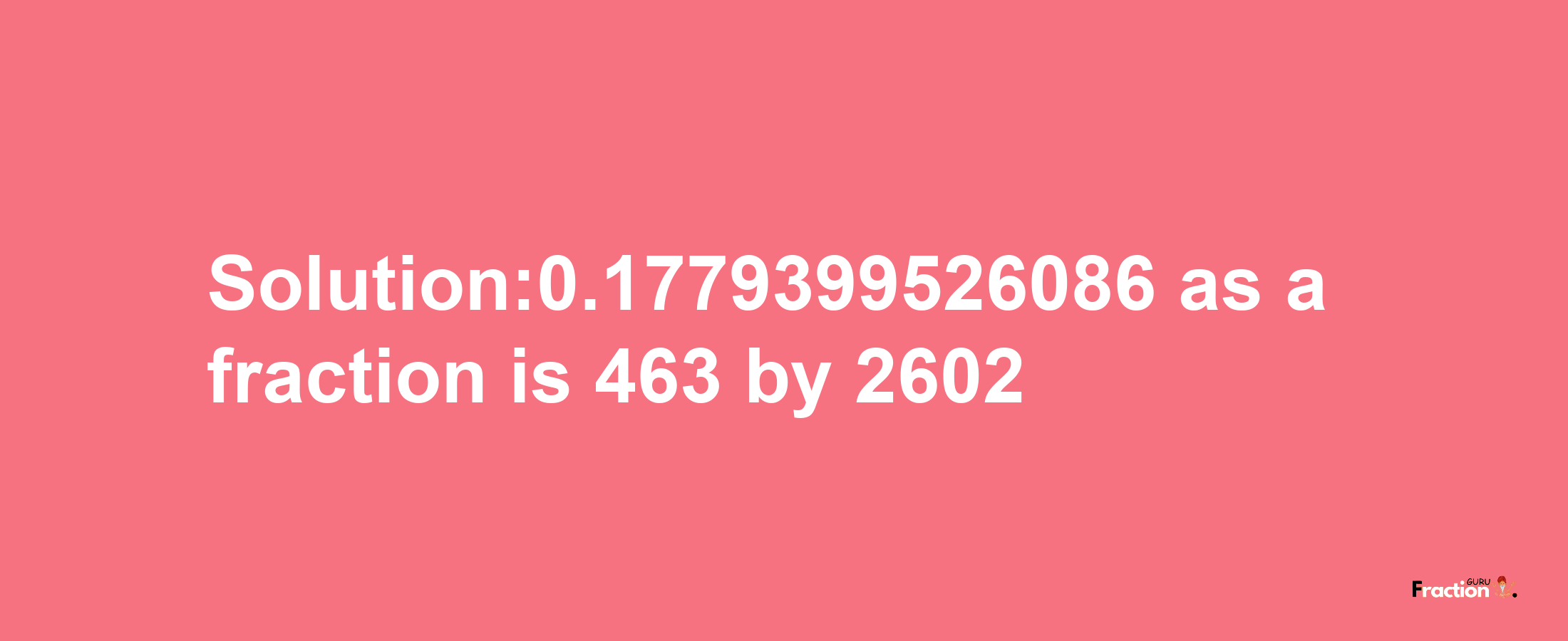 Solution:0.1779399526086 as a fraction is 463/2602