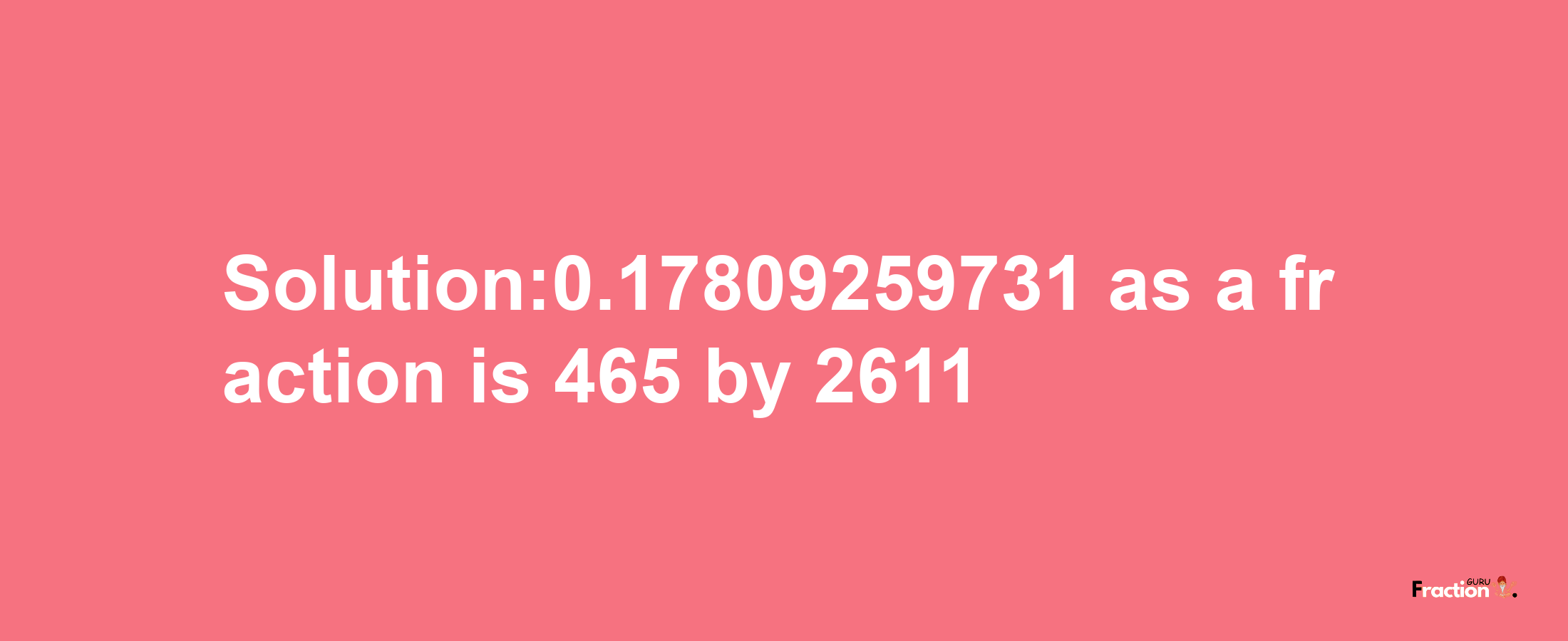 Solution:0.17809259731 as a fraction is 465/2611