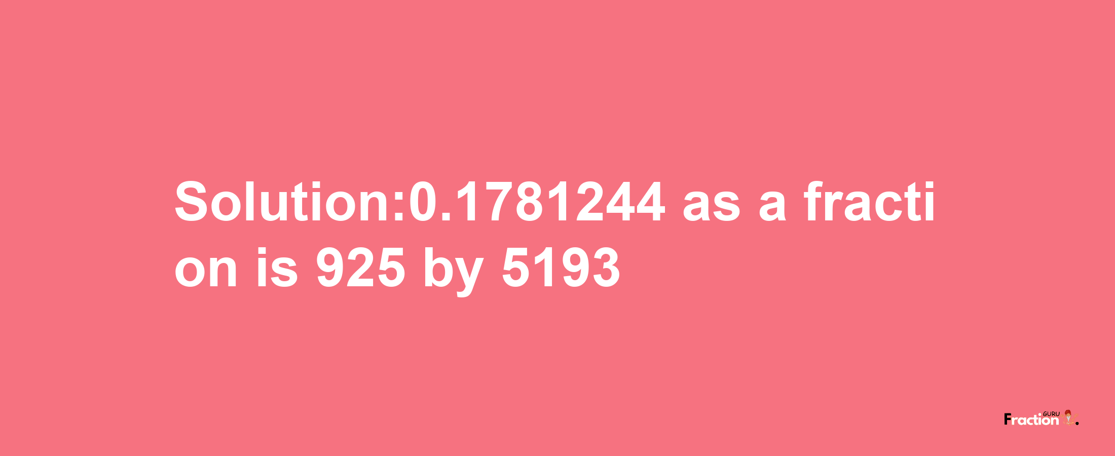 Solution:0.1781244 as a fraction is 925/5193