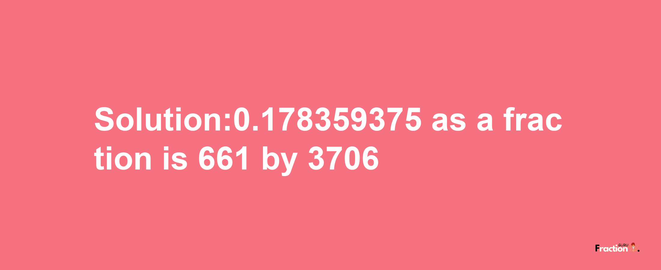 Solution:0.178359375 as a fraction is 661/3706