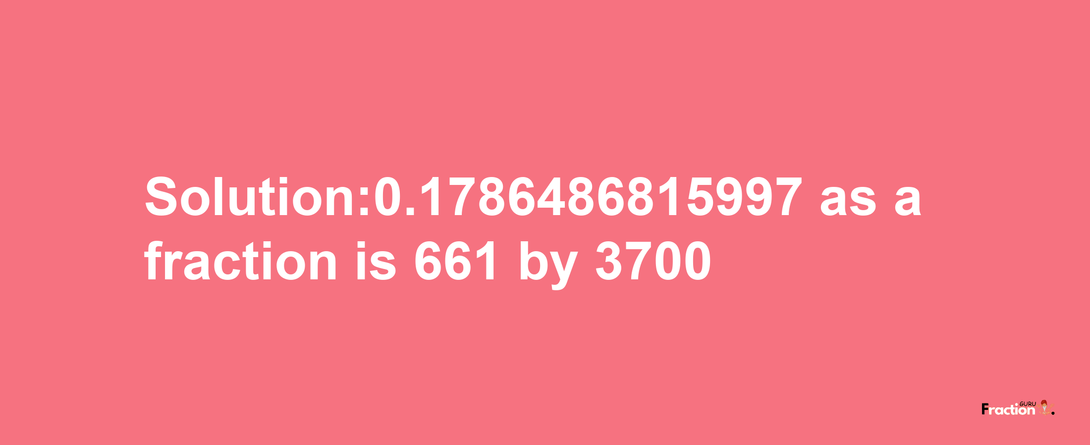 Solution:0.1786486815997 as a fraction is 661/3700