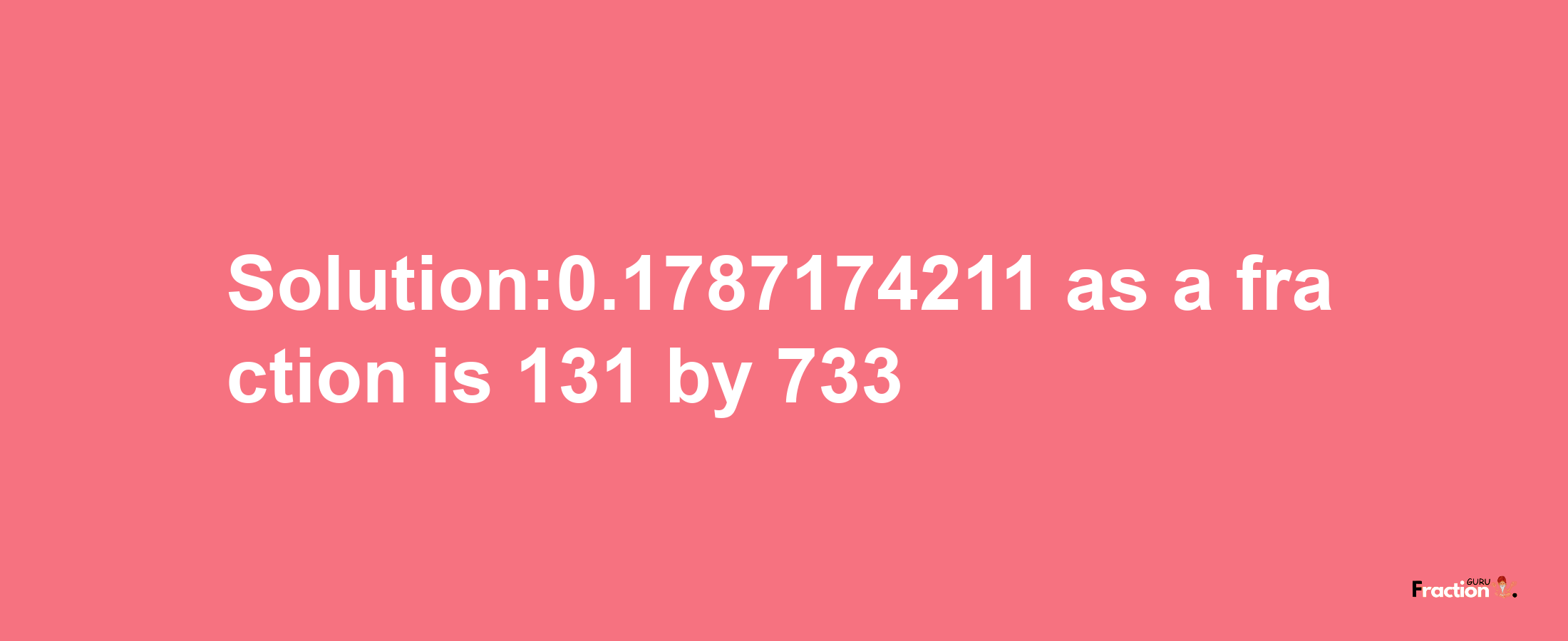 Solution:0.1787174211 as a fraction is 131/733