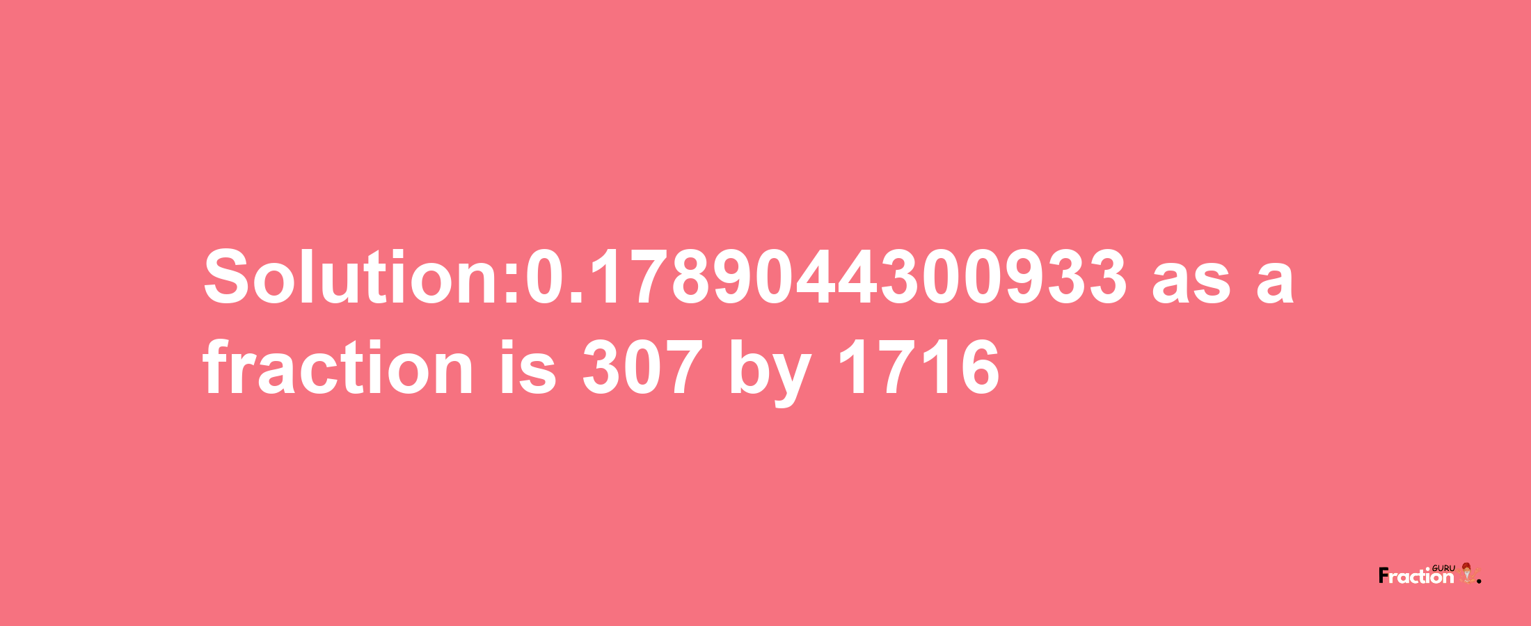 Solution:0.1789044300933 as a fraction is 307/1716