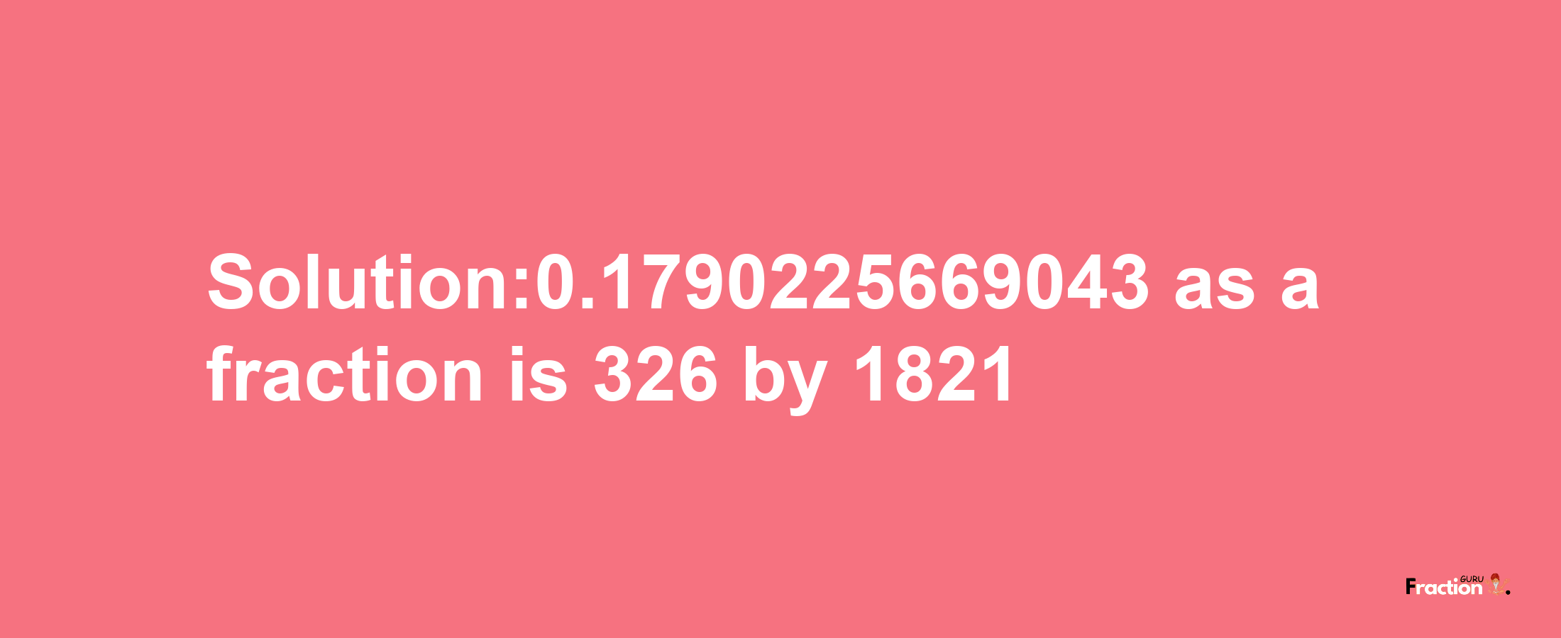 Solution:0.1790225669043 as a fraction is 326/1821